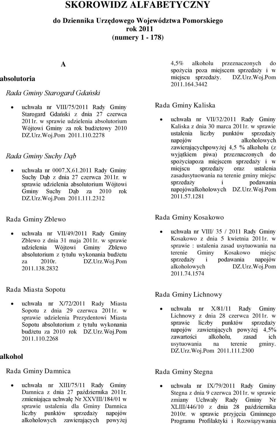 w sprawie udzielenia absolutorium Wójtowi Gminy Suchy Dąb za 2010 rok 2011.111.2312 Rada Gminy Zblewo 4,5% alkoholu przeznaczonych do spożycia poza miejscem sprzedaży i w miejscu sprzedaży. 2011.164.