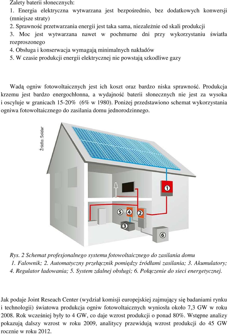 Obsługa i konserwacja wymagają minimalnych nakładów 5. W czasie produkcji energii elektrycznej nie powstają szkodliwe gazy Wadą ogniw fotowoltaicznych jest ich koszt oraz bardzo niska sprawność.