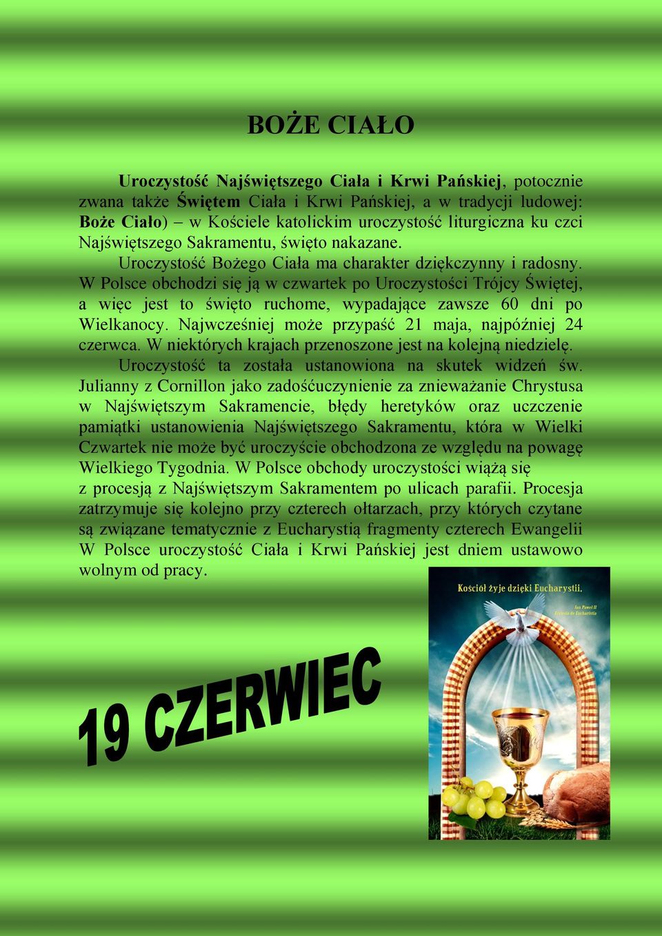 W Polsce obchodzi się ją w czwartek po Uroczystości Trójcy Świętej, a więc jest to święto ruchome, wypadające zawsze 60 dni po Wielkanocy. Najwcześniej może przypaść 21 maja, najpóźniej 24 czerwca.