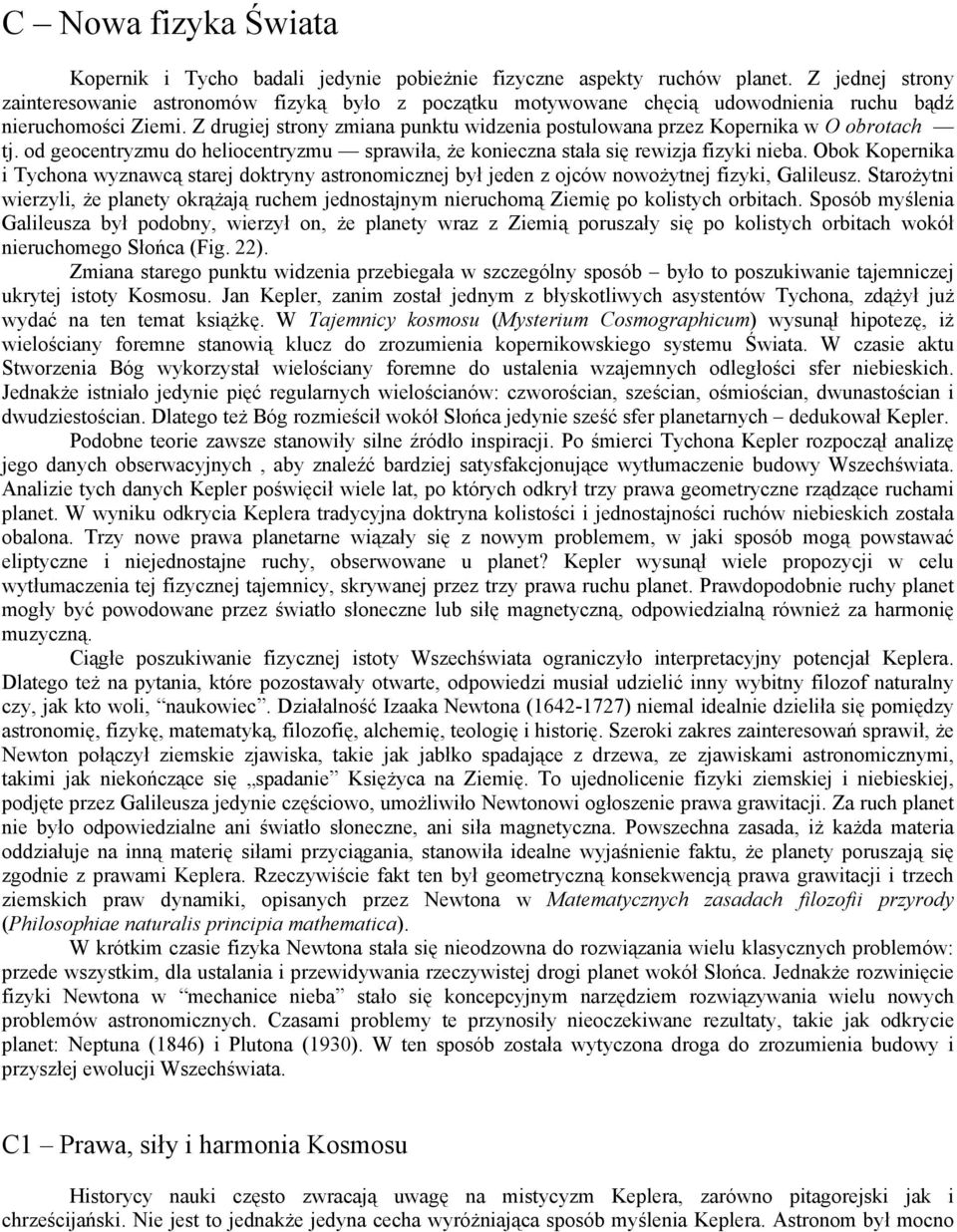 Z drugiej strony zmiana punktu widzenia postulowana przez Kopernika w O obrotach tj. od geocentryzmu do heliocentryzmu sprawiła, że konieczna stała się rewizja fizyki nieba.