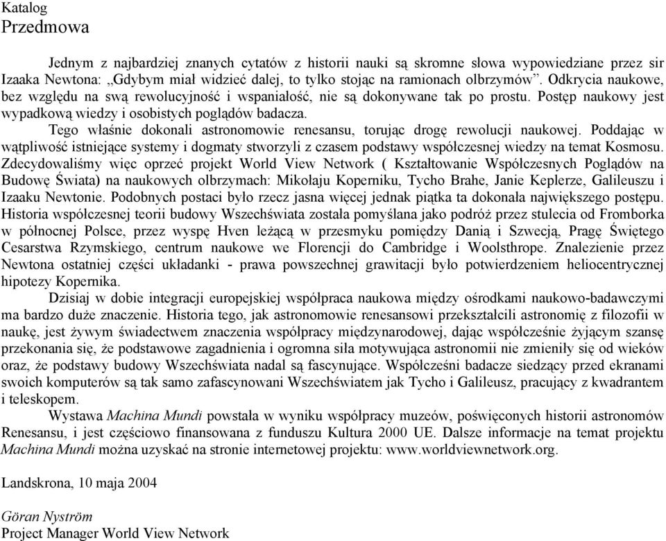 Tego właśnie dokonali astronomowie renesansu, torując drogę rewolucji naukowej. Poddając w wątpliwość istniejące systemy i dogmaty stworzyli z czasem podstawy współczesnej wiedzy na temat Kosmosu.