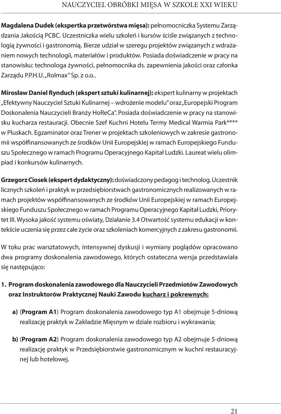 Posiada doświadczenie w pracy na stanowisku: technologa żywności, pełnomocnika ds. zapewnienia jakości oraz członka Zarządu P.P.H.U. Rolmax Sp. z o.o.. Mirosław Daniel Rynduch (ekspert sztuki