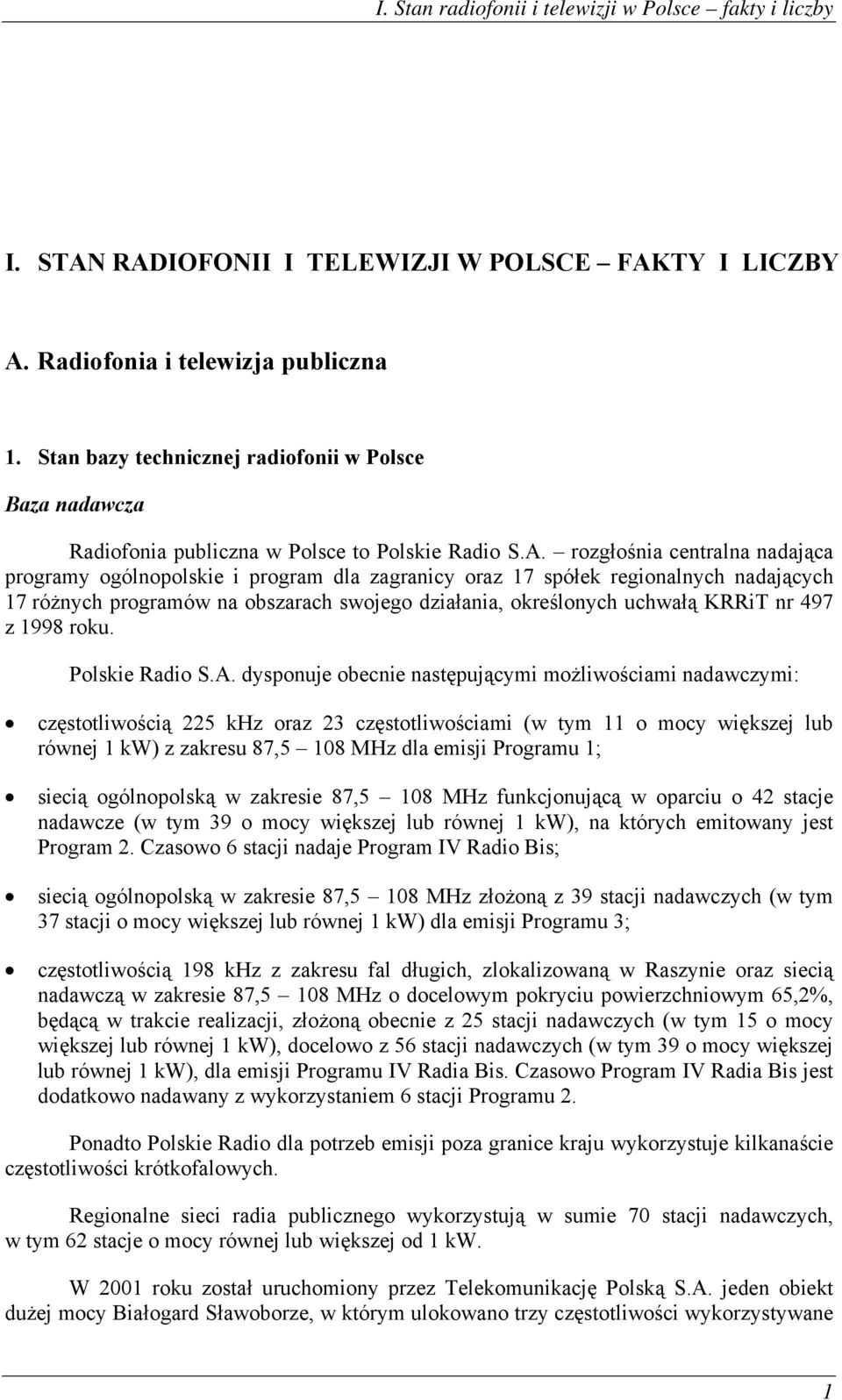 rozgłośnia centralna nadająca programy ogólnopolskie i program dla zagranicy oraz 17 spółek regionalnych nadających 17 różnych programów na obszarach swojego działania, określonych uchwałą KRRiT nr