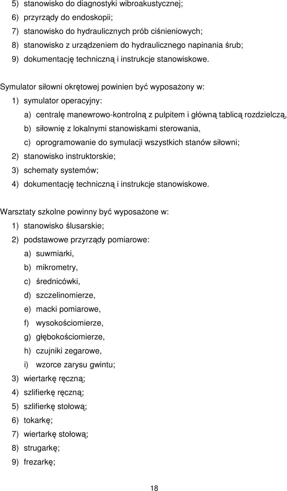 Symulator siłowni okrętowej powinien być wyposażony w: 1) symulator operacyjny: a) centralę manewrowo-kontrolną z pulpitem i główną tablicą rozdzielczą, b) siłownię z lokalnymi stanowiskami