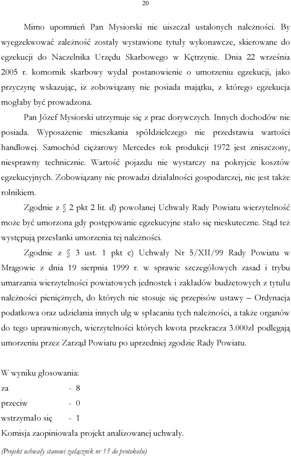 Pan Józef Mysiorski utrzymuje się z prac dorywczych. Innych dochodów nie posiada. Wyposażenie mieszkania spółdzielczego nie przedstawia wartości handlowej.