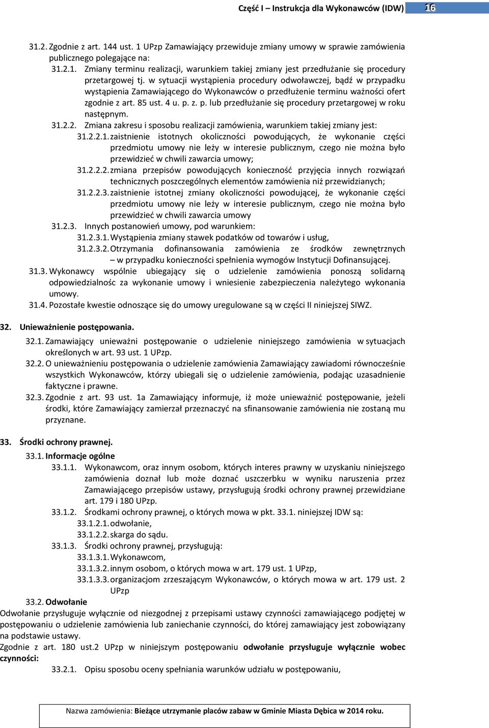 31.2.2. Zmiana zakresu i sposobu realizacji zamówienia, warunkiem takiej zmiany jest: 31.2.2.1. zaistnienie istotnych okoliczności powodujących, że wykonanie części przedmiotu umowy nie leży w interesie publicznym, czego nie można było przewidzieć w chwili zawarcia umowy; 31.