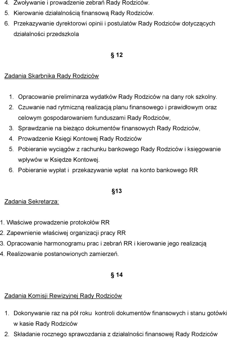 Opracowanie preliminarza wydatków Rady Rodziców na dany rok szkolny. 2. Czuwanie nad rytmiczną realizacją planu finansowego i prawidłowym oraz celowym gospodarowaniem funduszami Rady Rodziców, 3.