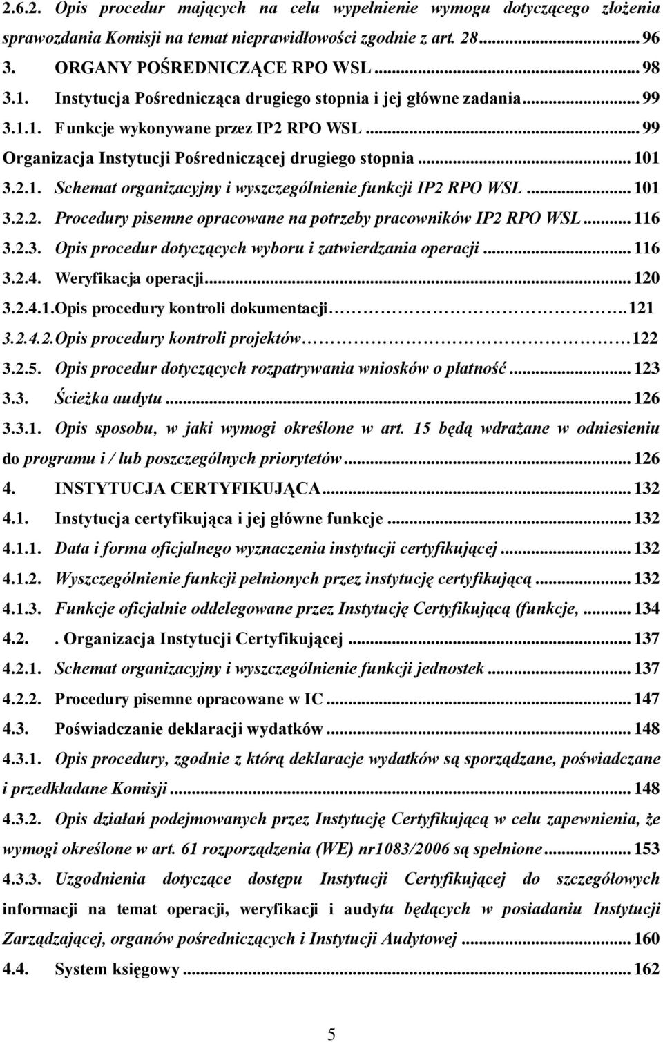 .. 101 3.2.2. Procedury pisemne opracowane na potrzeby pracowników IP2 RPO WSL... 116 3.2.3. Opis procedur dotyczących wyboru i zatwierdzania operacji... 116 3.2.4. Weryfikacja operacji... 120 3.2.4.1.Opis procedury kontroli dokumentacji.