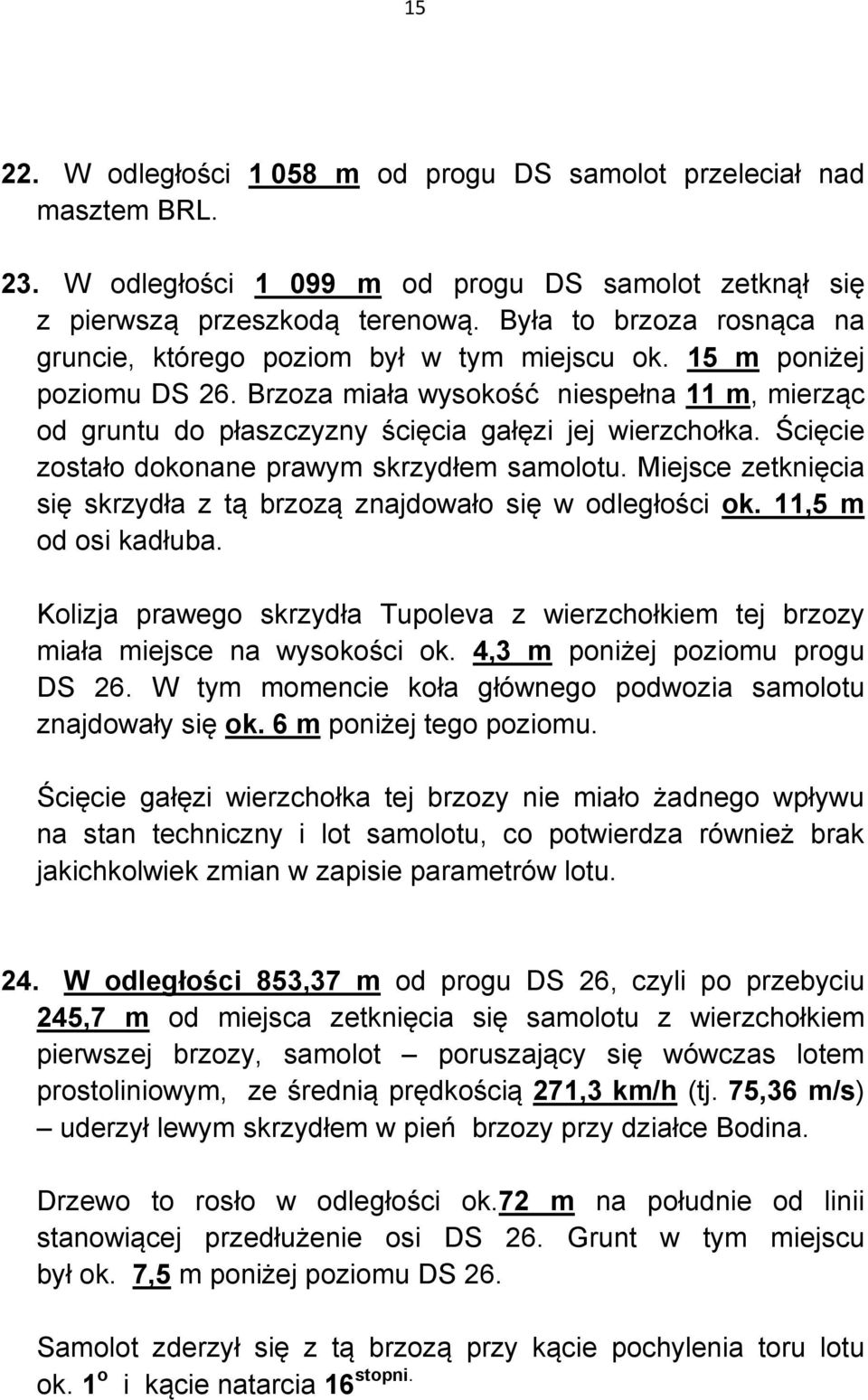 Brzoza miała wysokość niespełna 11 m, mierząc od gruntu do płaszczyzny ścięcia gałęzi jej wierzchołka. Ścięcie zostało dokonane prawym skrzydłem samolotu.