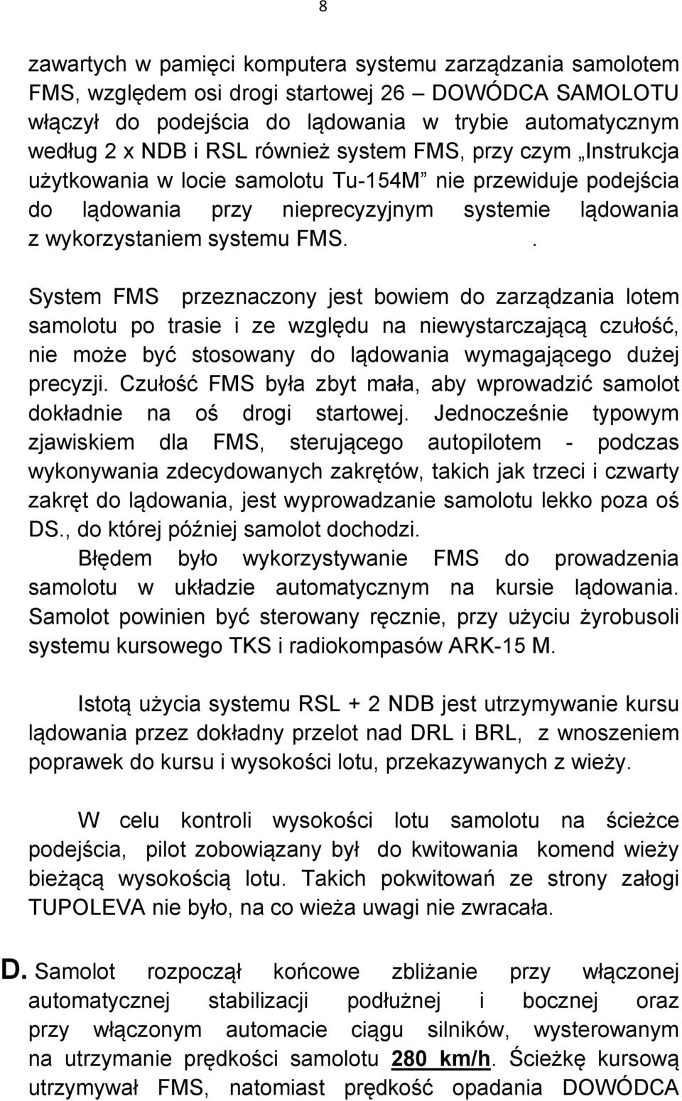 . System FMS przeznaczony jest bowiem do zarządzania lotem samolotu po trasie i ze względu na niewystarczającą czułość, nie może być stosowany do lądowania wymagającego dużej precyzji.