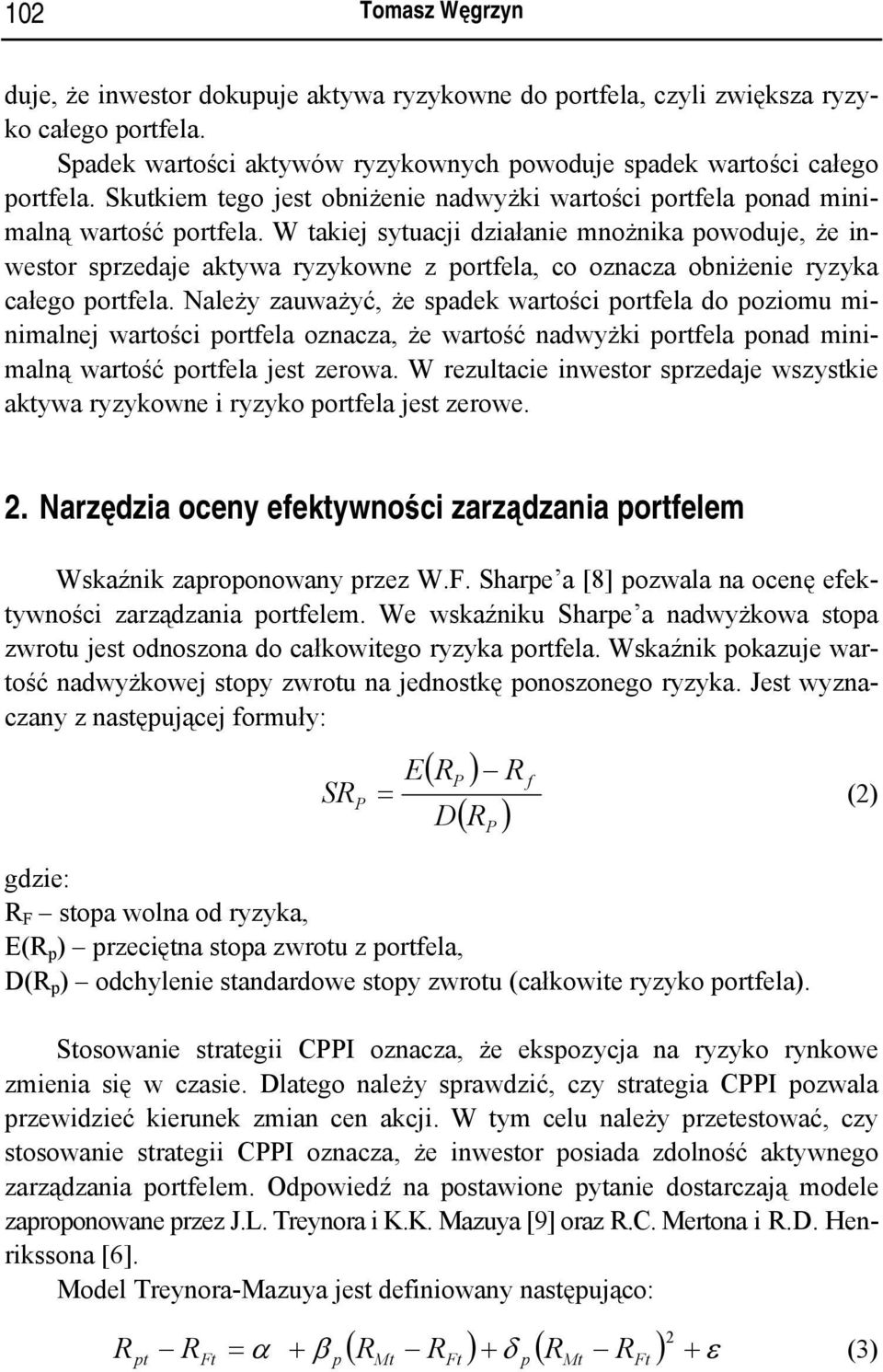 W takiej sytuacji działanie mnożnika powoduje, że inwestor sprzedaje aktywa ryzykowne z portfela, co oznacza obniżenie ryzyka całego portfela.