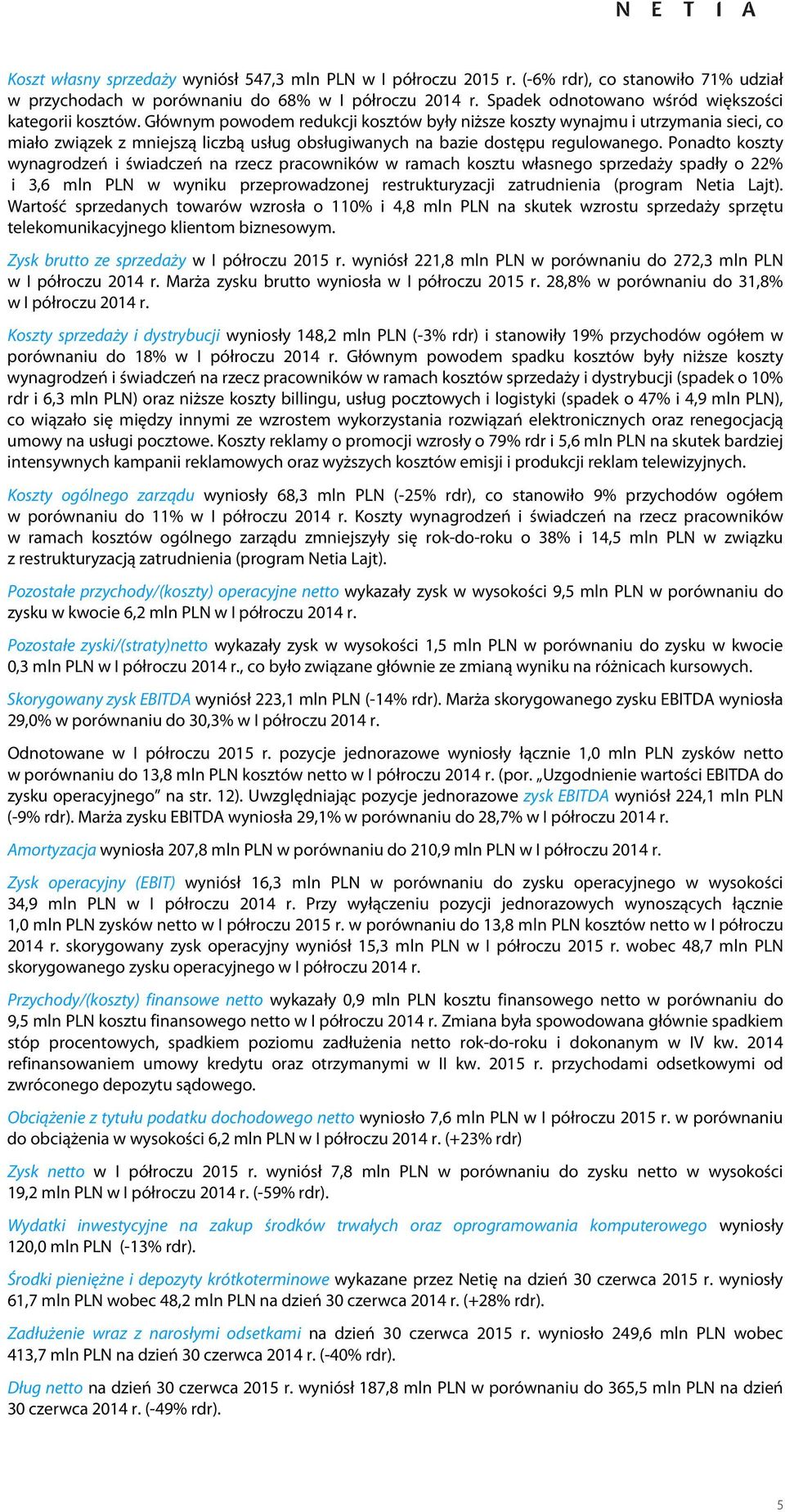Ponadto koszty wynagrodzeń i świadczeń na rzecz pracowników w ramach kosztu własnego sprzedaży spadły o 22% i 3,6 mln PLN w wyniku przeprowadzonej restrukturyzacji zatrudnienia (program Netia Lajt).