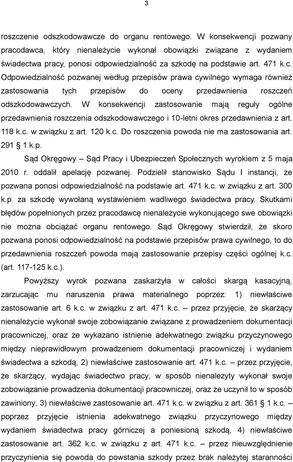 W konsekwencji zastosowanie mają reguły ogólne przedawnienia roszczenia odszkodowawczego i 10-letni okres przedawnienia z art. 118 k.c. w związku z art. 120 k.c. Do roszczenia powoda nie ma zastosowania art.