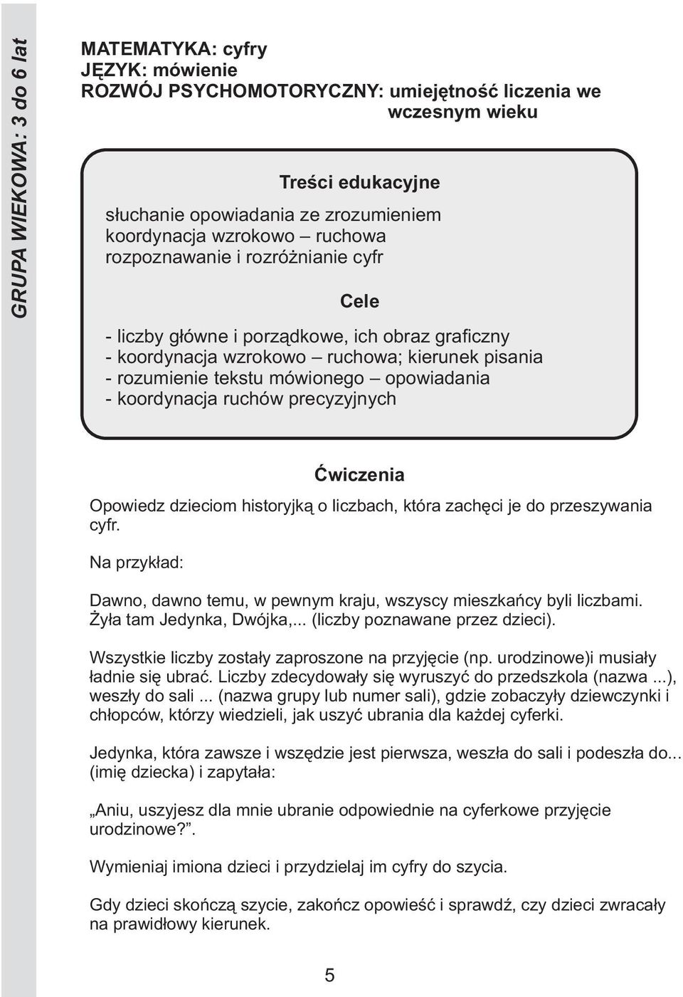 liczbach, która zachęci je do przeszywania cyfr. Na przykład: Dawno, dawno temu, w pewnym kraju, wszyscy mieszkańcy byli liczbami. Żyła tam Jedynka, Dwójka,... (liczby poznawane przez dzieci).