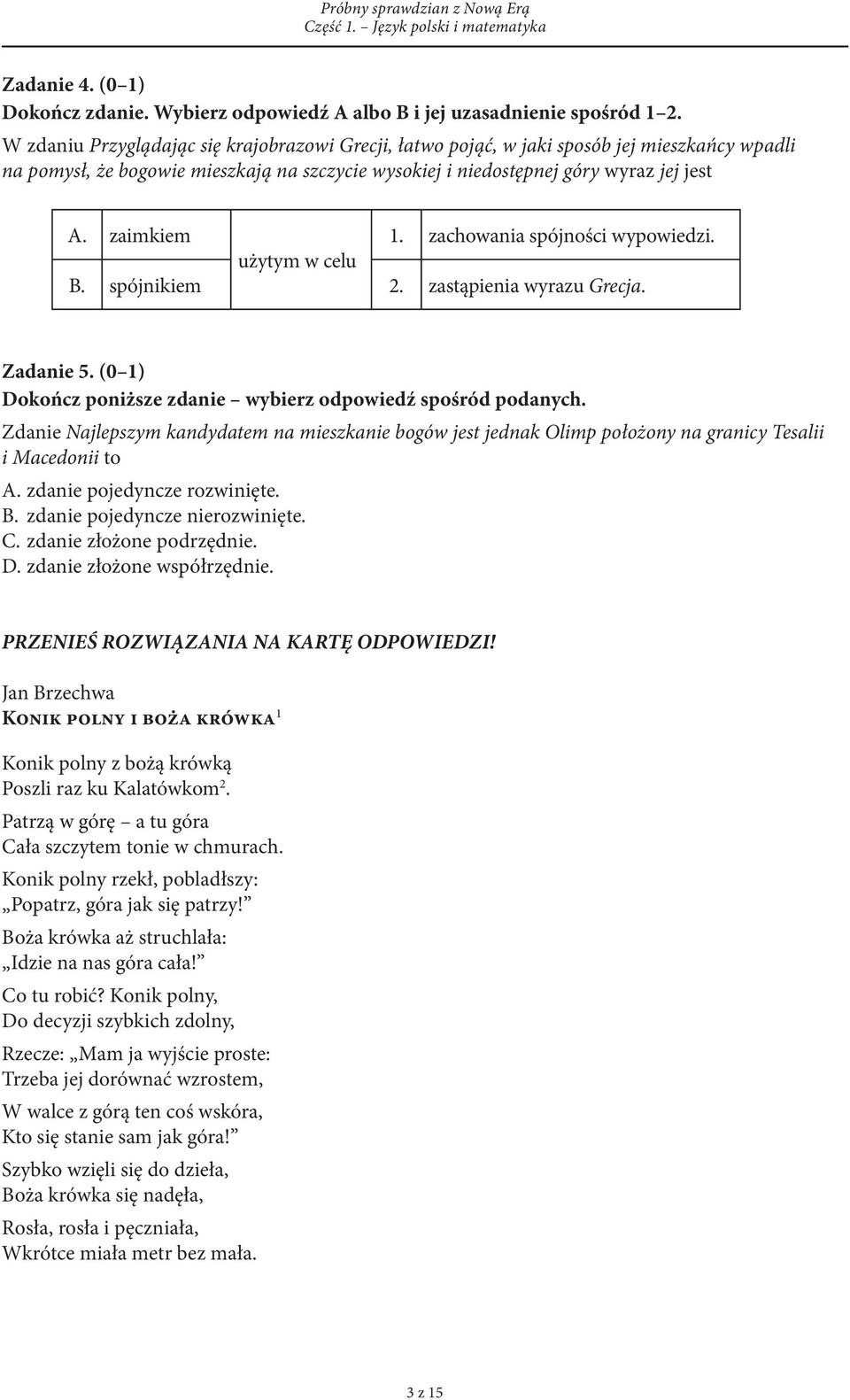 zachowania spójności wypowiedzi. użytym w celu B. spójnikiem 2. zastąpienia wyrazu Grecja. Zadanie 5. (0 1) Dokończ poniższe zdanie wybierz odpowiedź spośród podanych.