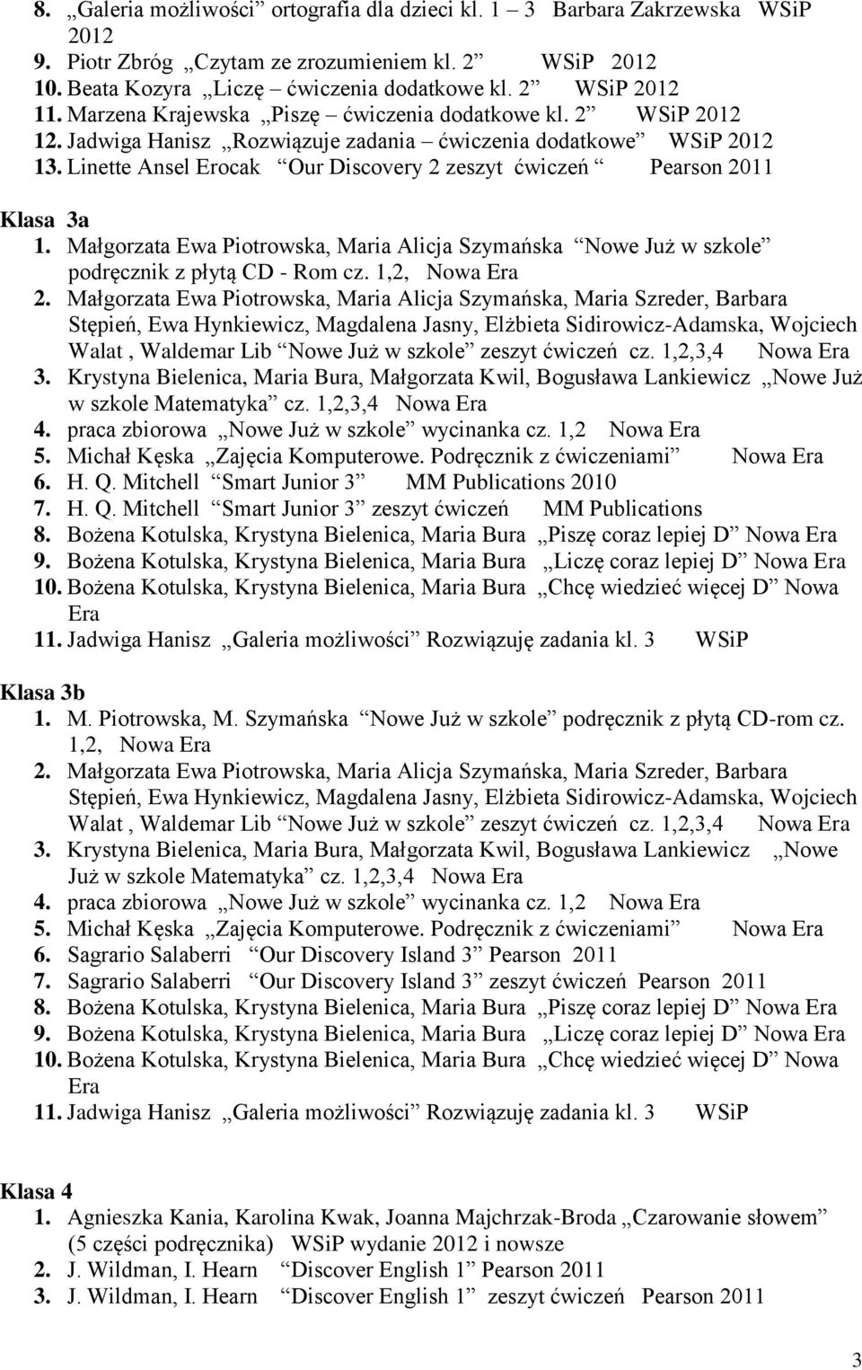 Linette Ansel Erocak Our Discovery 2 zeszyt ćwiczeń Pearson 2011 Klasa 3a 1. Małgorzata Ewa Piotrowska, Maria Alicja Szymańska Nowe Już w szkole podręcznik z płytą CD - Rom cz. 1,2, Nowa Era 2.