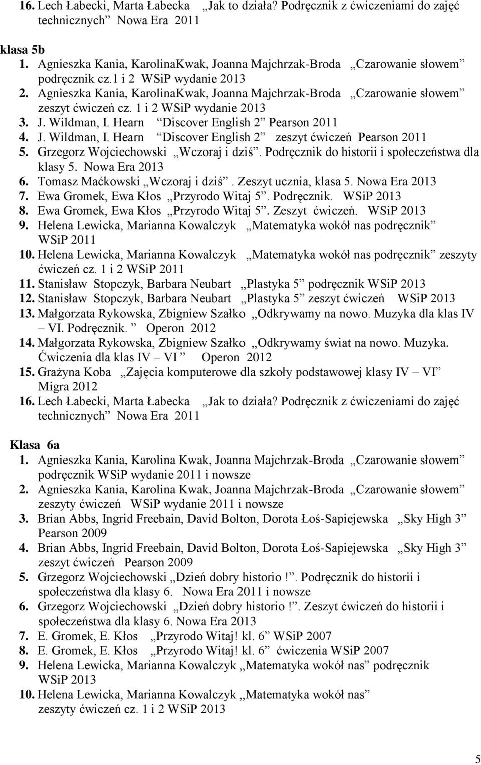 Agnieszka Kania, KarolinaKwak, Joanna Majchrzak-Broda Czarowanie słowem zeszyt ćwiczeń cz. 1 i 2 WSiP wydanie 2013 3. J. Wildman, I. Hearn Discover English 2 Pearson 2011 4. J. Wildman, I. Hearn Discover English 2 zeszyt ćwiczeń Pearson 2011 5.