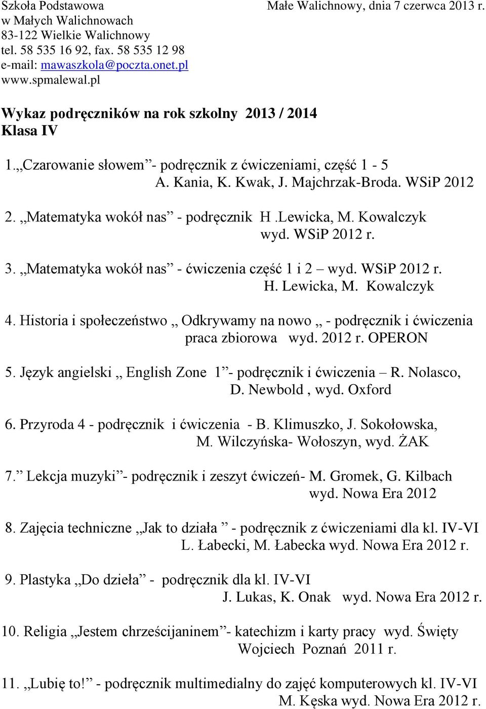 Język angielski English Zone 1 - podręcznik i ćwiczenia R. Nolasco, D. Newbold, wyd. Oxford 6. Przyroda 4 - podręcznik i ćwiczenia - B. Klimuszko, J. Sokołowska, M. Wilczyńska- Wołoszyn, wyd. ŻAK 7.