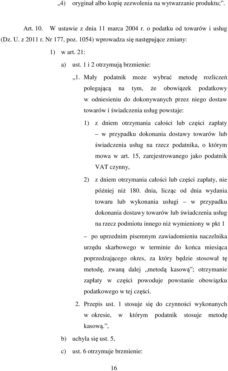 Mały podatnik może wybrać metodę rozliczeń polegającą na tym, że obowiązek podatkowy w odniesieniu do dokonywanych przez niego dostaw towarów i świadczenia usług powstaje: 1) z dniem otrzymania