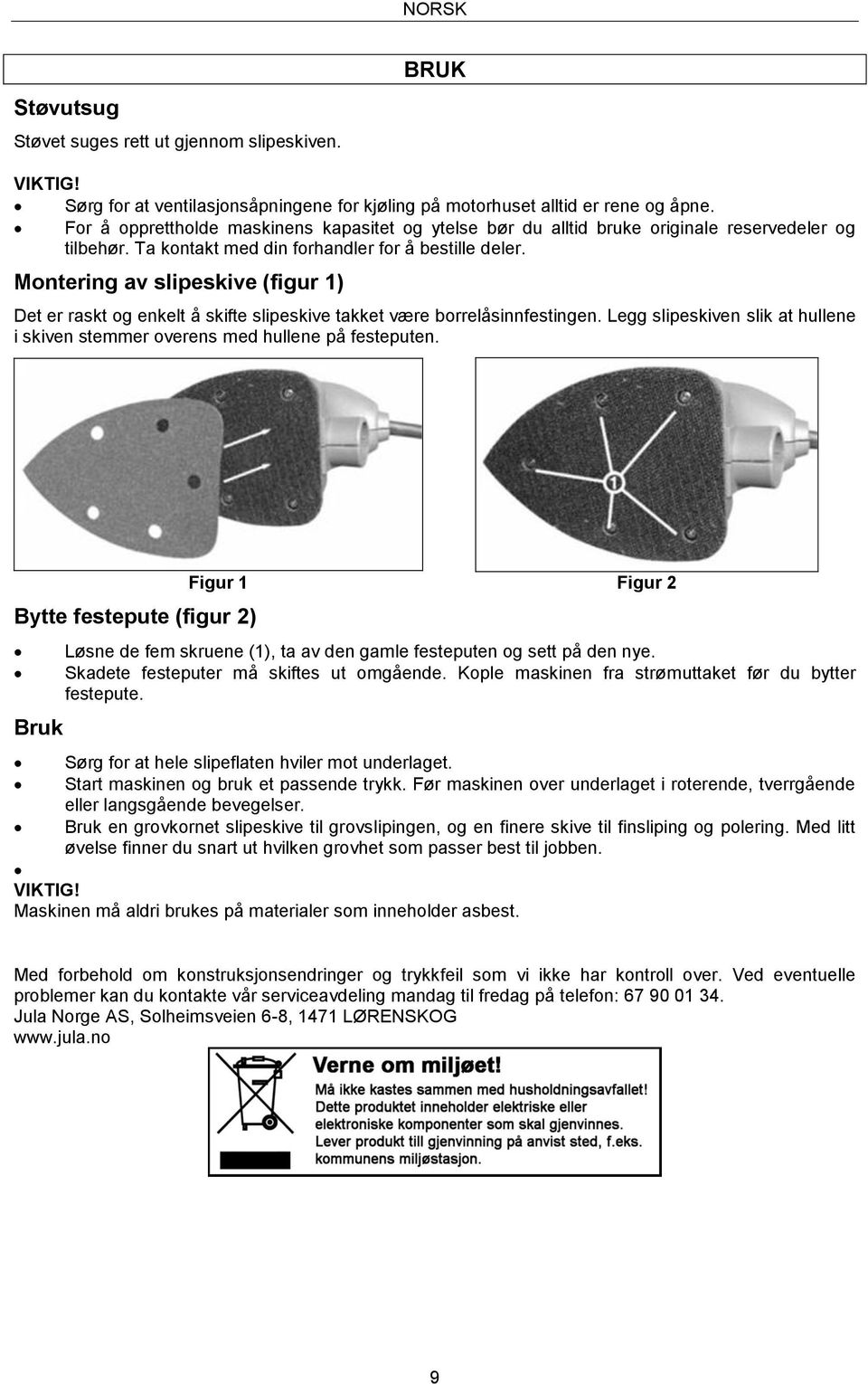 Montering av slipeskive (figur 1) Det er raskt og enkelt å skifte slipeskive takket være borrelåsinnfestingen. Legg slipeskiven slik at hullene i skiven stemmer overens med hullene på festeputen.