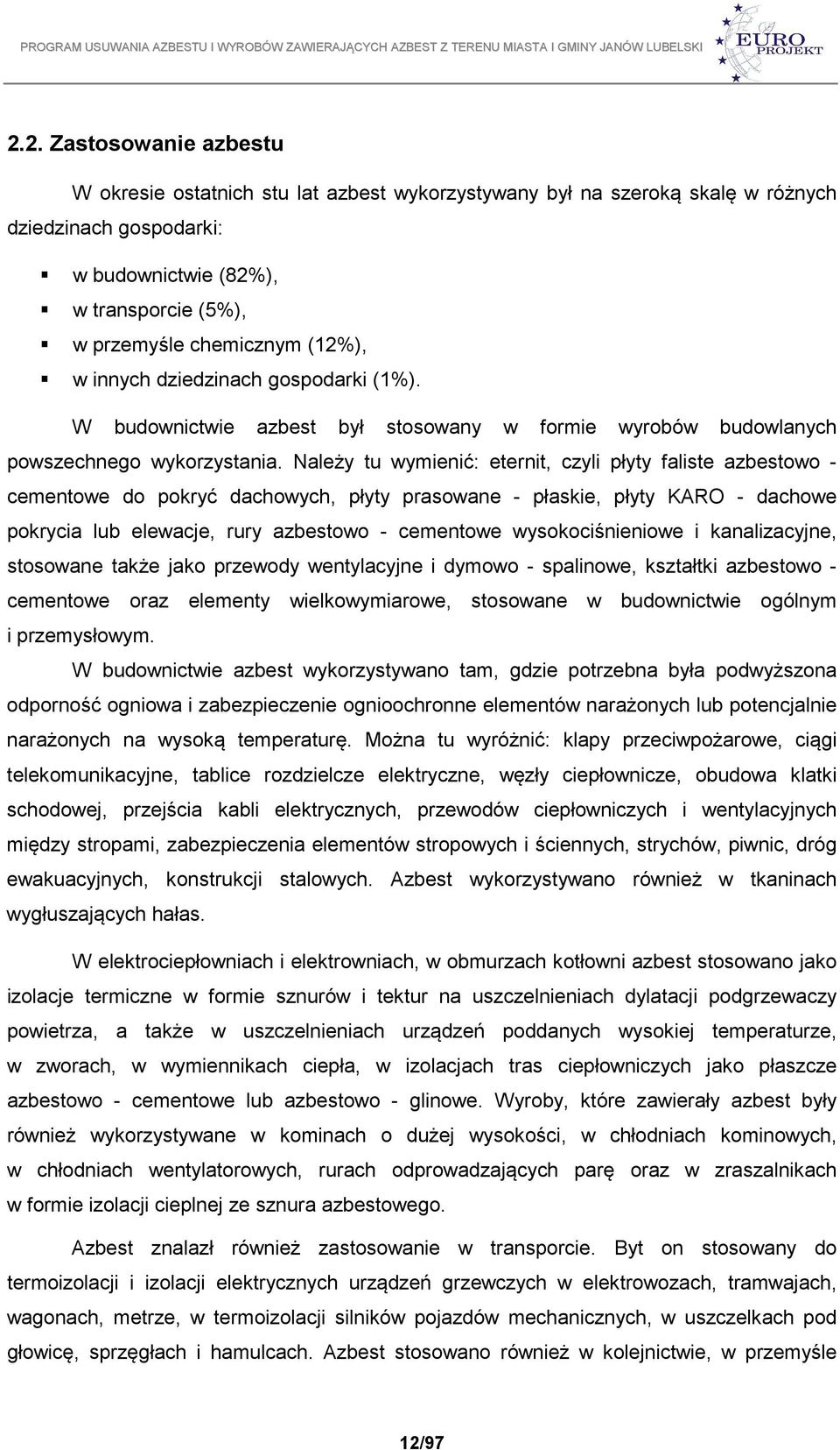 Należy tu wymienić: eternit, czyli płyty faliste azbestowo - cementowe do pokryć dachowych, płyty prasowane - płaskie, płyty KARO - dachowe pokrycia lub elewacje, rury azbestowo - cementowe