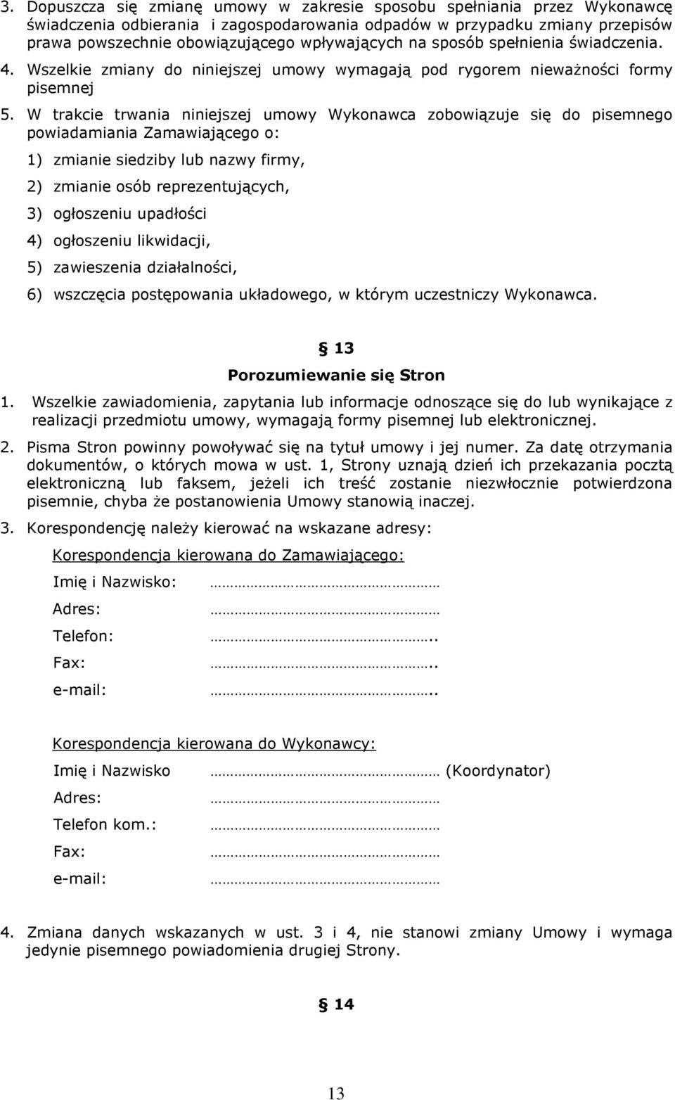 W trakcie trwania niniejszej umowy Wykonawca zobowiązuje się do pisemnego powiadamiania Zamawiającego o: 1) zmianie siedziby lub nazwy firmy, 2) zmianie osób reprezentujących, 3) ogłoszeniu upadłości