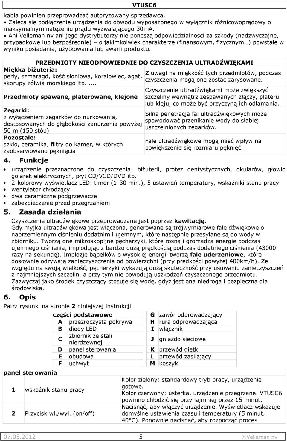 posiadania, użytkowania lub awarii produktu. PRZEDMIOTY NIEODPOWIEDNIE DO CZYSZCZENIA ULTRADŹWIĘKAMI Miękka biżuteria: perły, szmaragd, kość słoniowa, koralowiec, agat, skorupy żółwia morskiego itp.