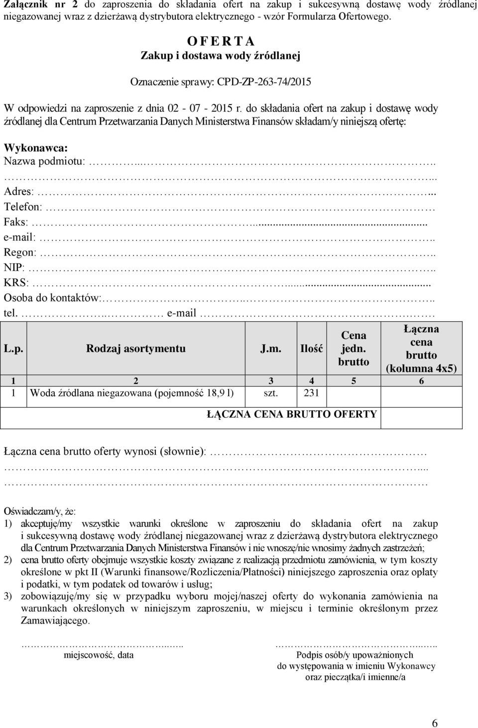 do składania ofert na zakup i dostawę wody źródlanej dla Centrum Przetwarzania Danych Ministerstwa Finansów składam/y niniejszą ofertę: Wykonawca: Nazwa podmiotu:........ Adres:... Telefon: Faks:.