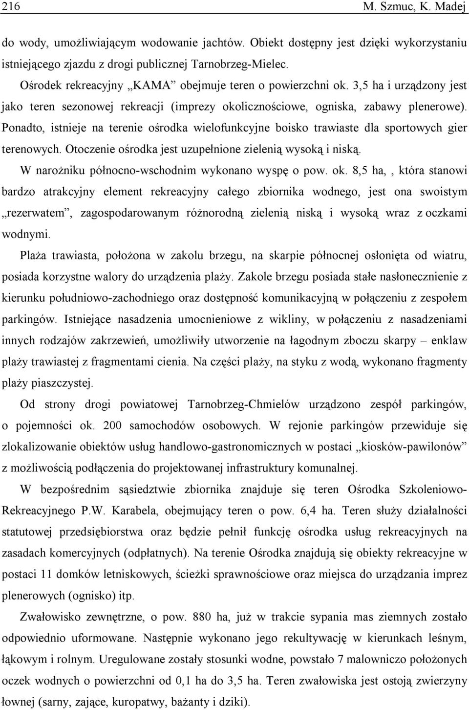 Ponadto, istnieje na terenie ośrodka wielofunkcyjne boisko trawiaste dla sportowych gier terenowych. Otoczenie ośrodka jest uzupełnione zielenią wysoką i niską.