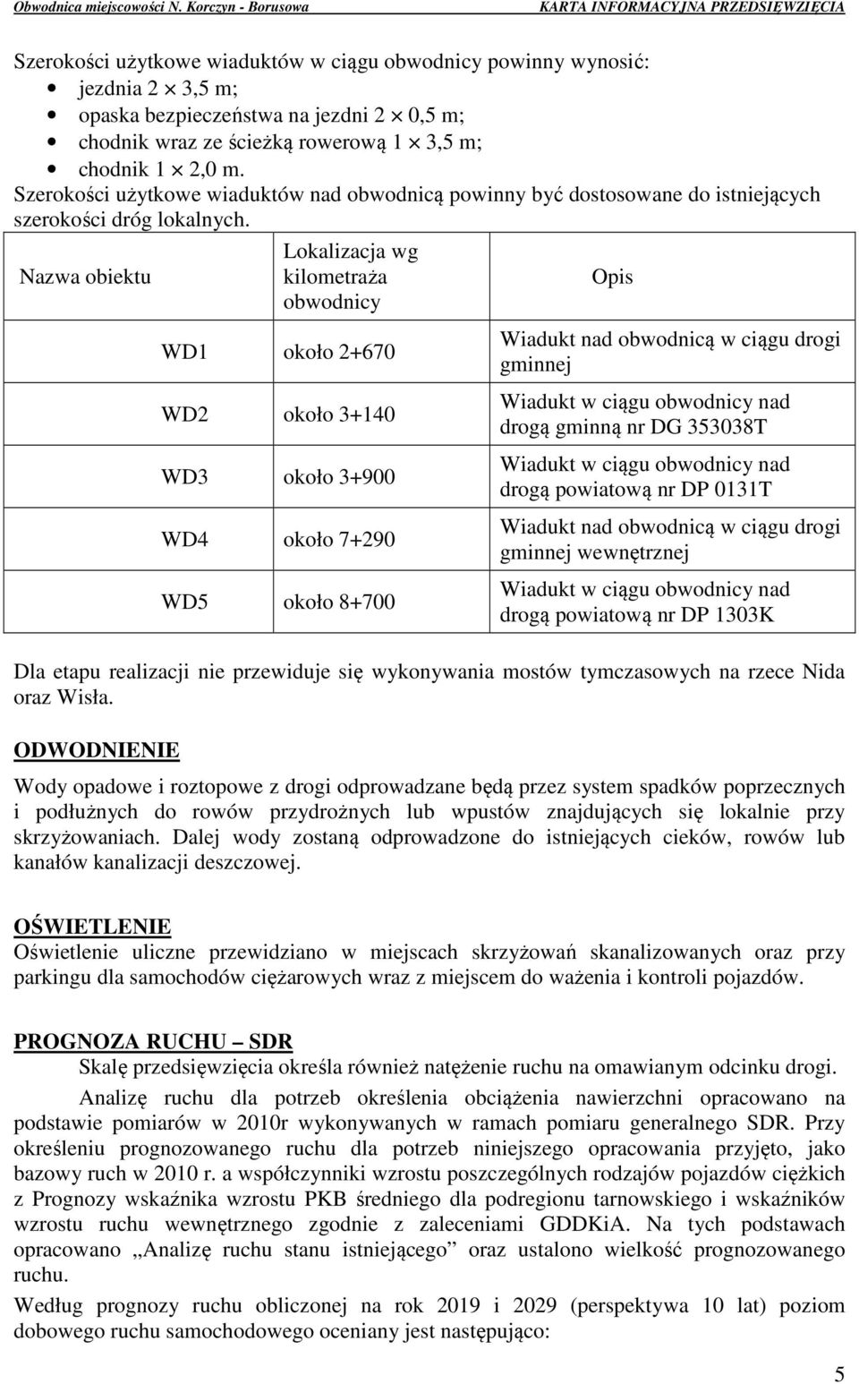 Lokalizacja wg Nazwa obiektu kilometraża Opis obwodnicy WD1 około 2+670 WD2 około 3+140 WD3 około 3+900 WD4 około 7+290 WD5 około 8+700 Wiadukt nad obwodnicą w ciągu drogi gminnej Wiadukt w ciągu