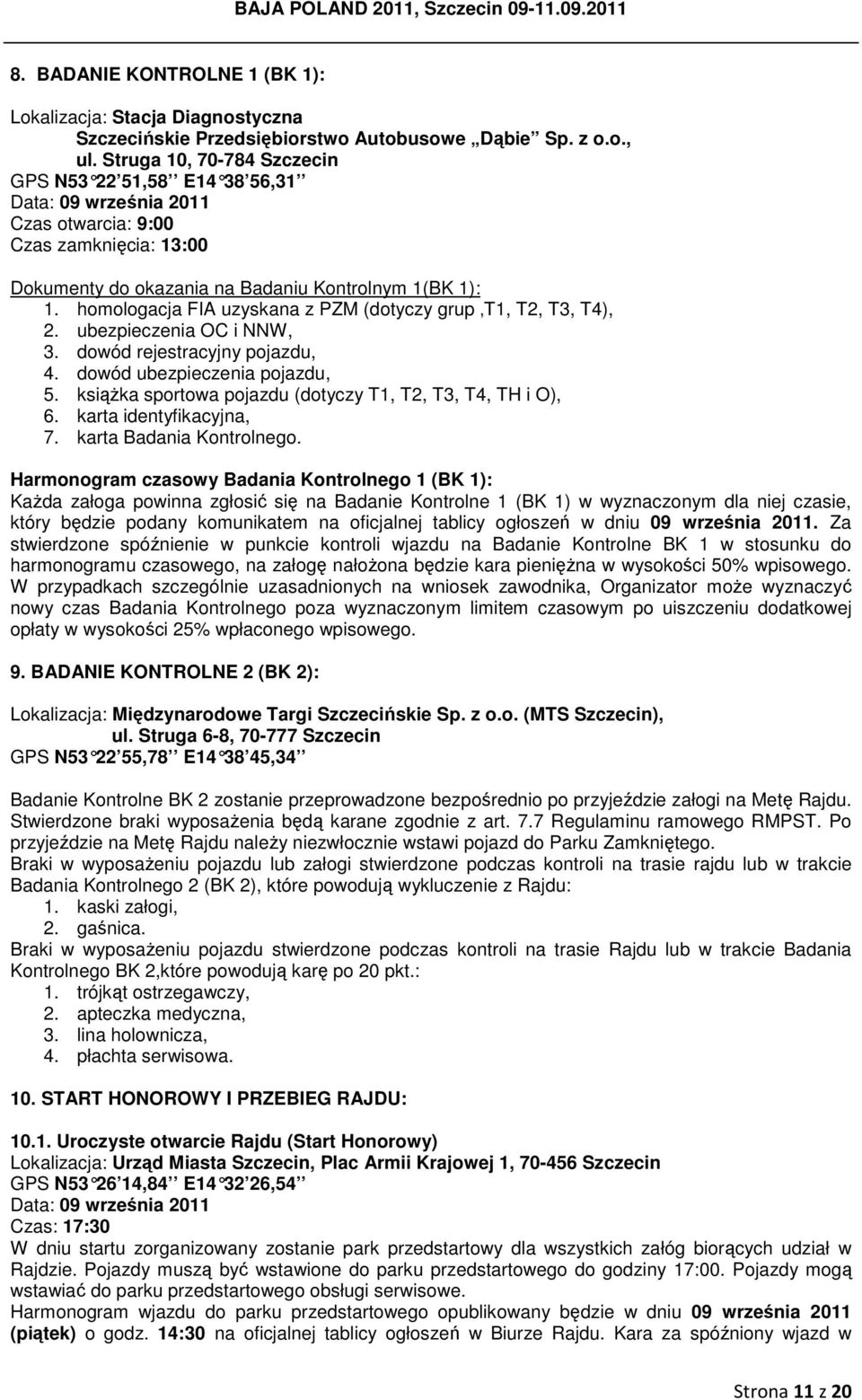 homologacja FIA uzyskana z PZM (dotyczy grup T1, T2, T3, T4), 2. ubezpieczenia OC i NNW, 3. dowód rejestracyjny pojazdu, 4. dowód ubezpieczenia pojazdu, 5.