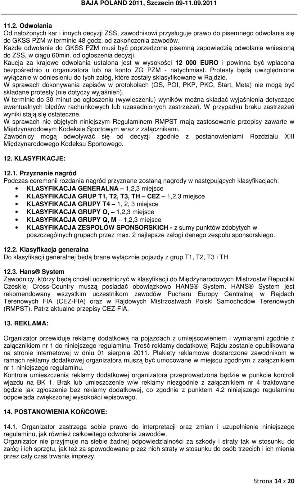 Kaucja za krajowe odwołania ustalona jest w wysokości 12 000 EURO i powinna być wpłacona bezpośrednio u organizatora lub na konto ZG PZM - natychmiast.