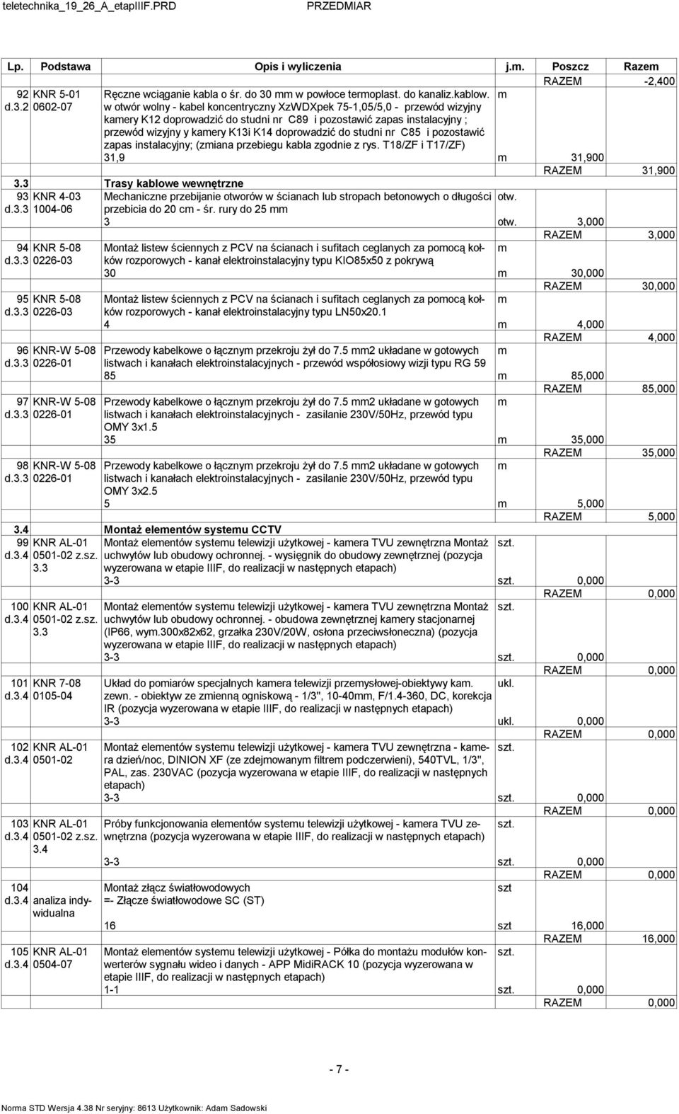 2 0602-07 w otwór wolny - kabel koncentryczny XzWDXpek 75-1,05/5,0 - przewód wizyjny kaery K12 doprowadzić do studni nr C89 i pozostawić zapas instalacyjny ; przewód wizyjny y kaery K13i K14