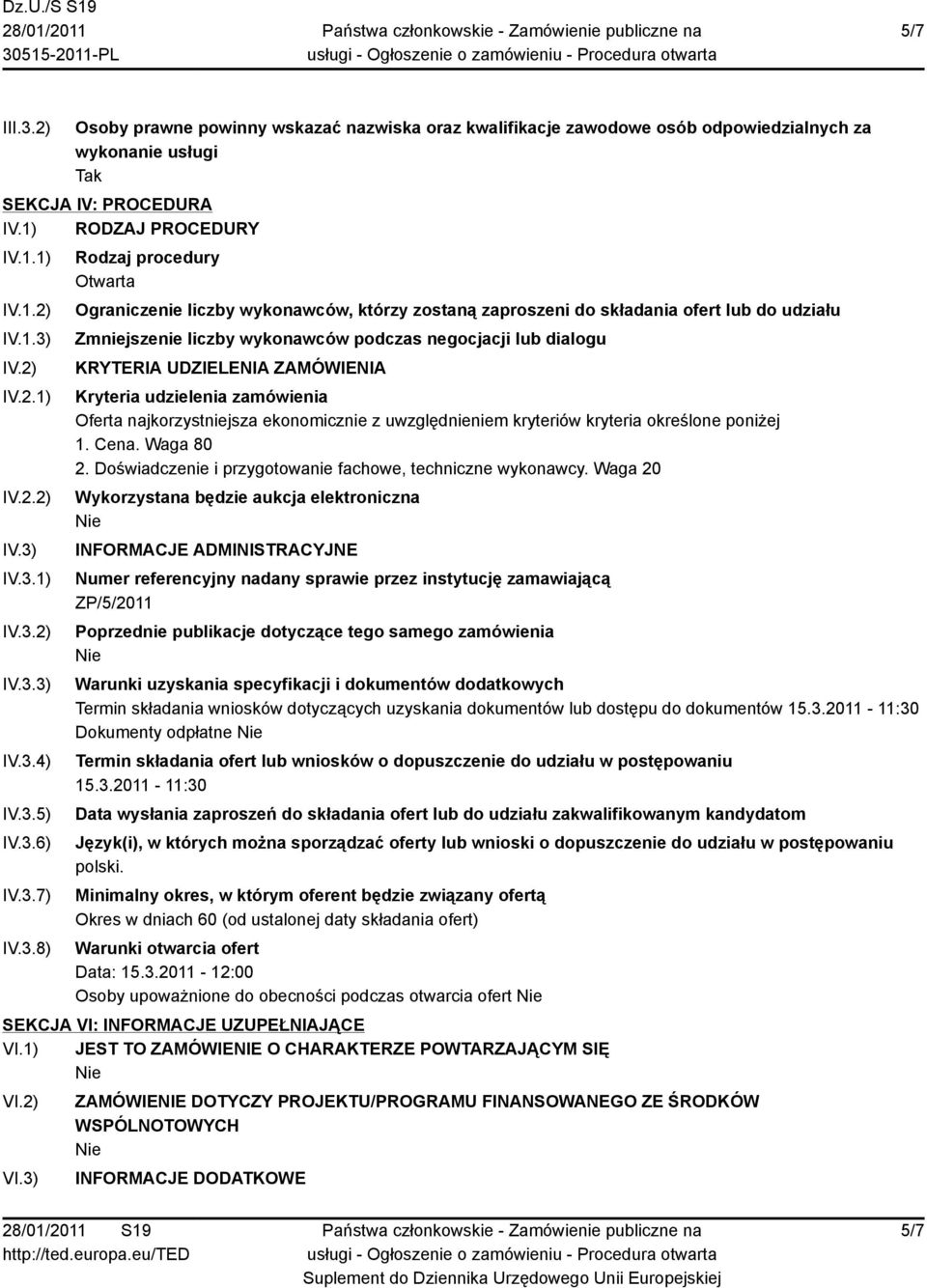 IV.3.1) IV.3.2) IV.3.3) IV.3.4) IV.3.5) IV.3.6) IV.3.7) IV.3.8) Rodzaj procedury Otwarta Ograniczenie liczby wykonawców, którzy zostaną zaproszeni do składania ofert lub do udziału Zmniejszenie