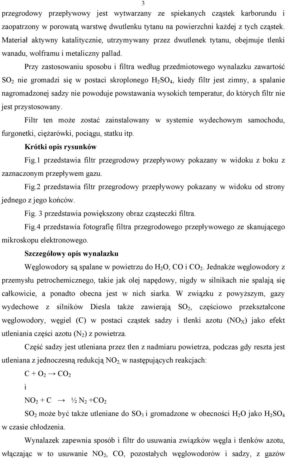 Przy zastosowaniu sposobu i filtra według przedmiotowego wynalazku zawartość SO 2 nie gromadzi się w postaci skroplonego H 2 SO 4, kiedy filtr jest zimny, a spalanie nagromadzonej sadzy nie powoduje