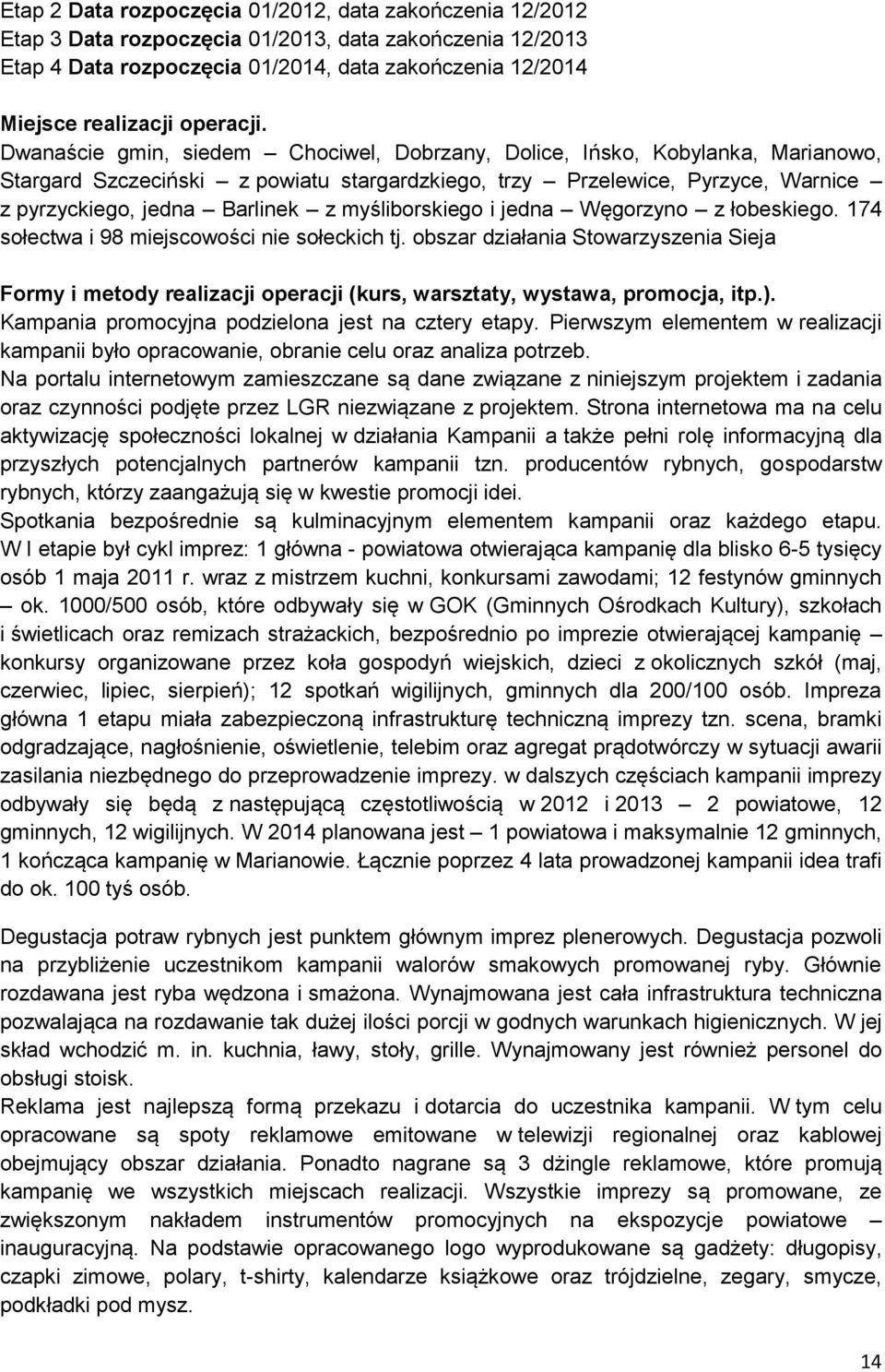 Dwanaście gmin, siedem Chociwel, Dobrzany, Dolice, Ińsko, Kobylanka, Marianowo, Stargard Szczeciński z powiatu stargardzkiego, trzy Przelewice, Pyrzyce, Warnice z pyrzyckiego, jedna Barlinek z