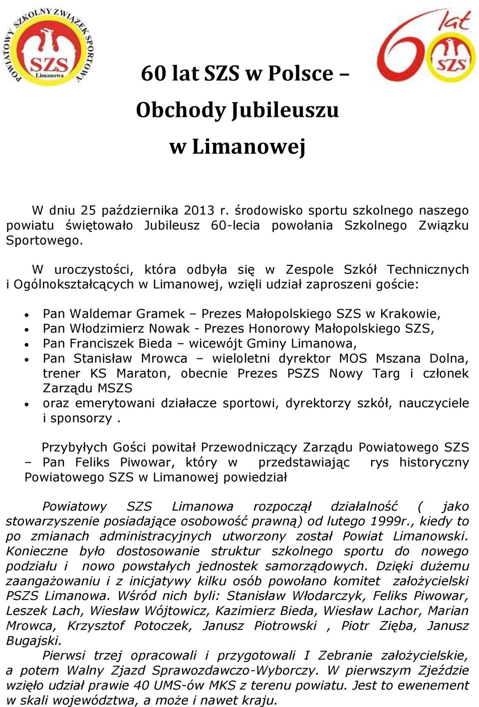 Włodzimierz Nowak - Prezes Honorowy Małopolskiego SZS, Pan Franciszek Bieda wicewójt Gminy Limanowa, Pan Stanisław Mrowca wieloletni dyrektor MOS Mszana Dolna, trener KS Maraton, obecnie Prezes PSZS