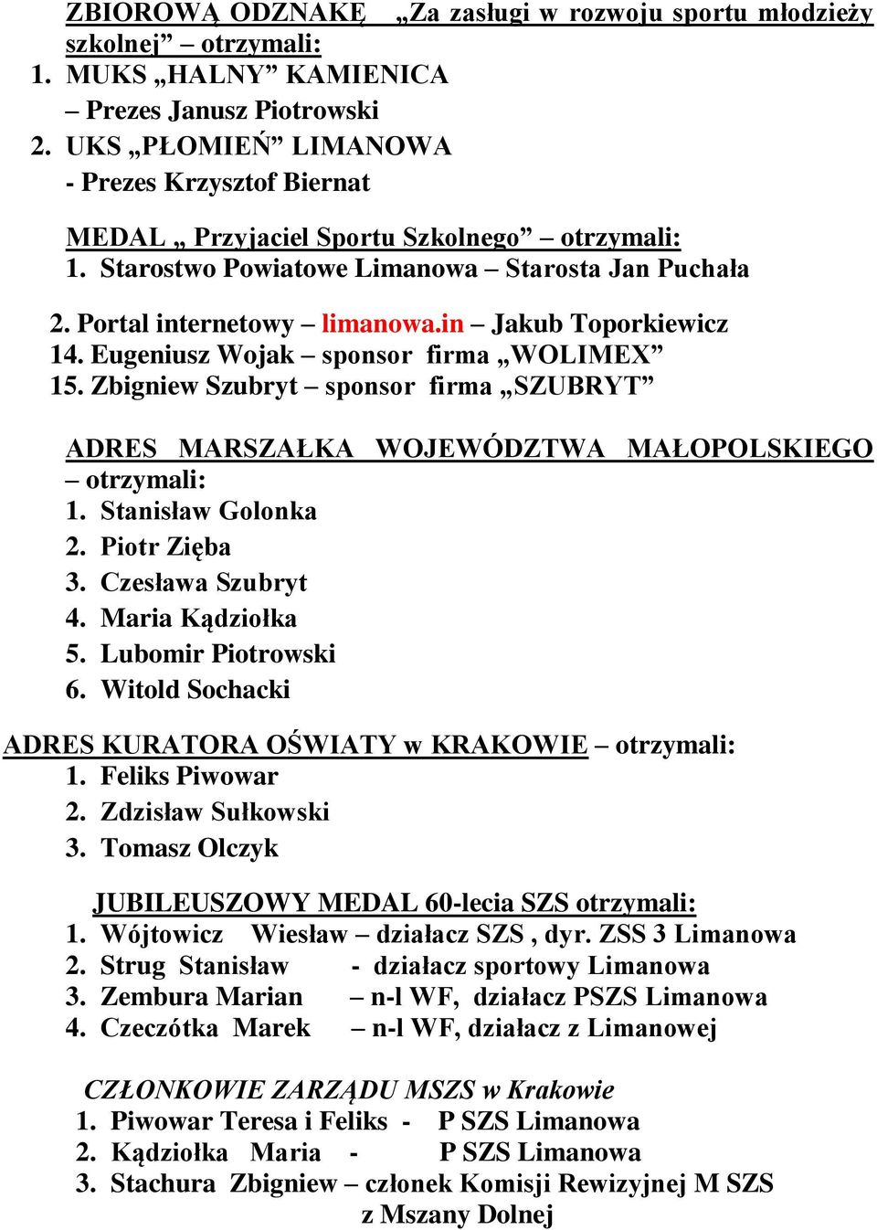 in Jakub Toporkiewicz 14. Eugeniusz Wojak sponsor firma WOLIMEX 15. Zbigniew Szubryt sponsor firma SZUBRYT ADRES MARSZAŁKA WOJEWÓDZTWA MAŁOPOLSKIEGO otrzymali: 1. Stanisław Golonka 2. Piotr Zięba 3.