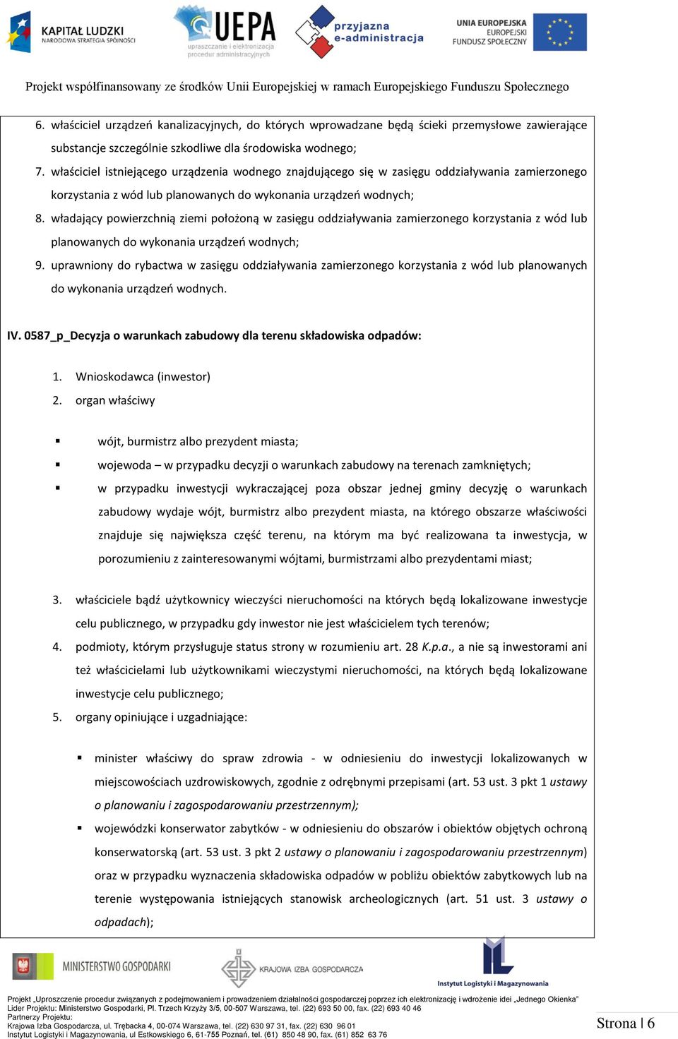 władający powierzchnią ziemi położoną w zasięgu oddziaływania zamierzonego korzystania z wód lub planowanych do wykonania urządzeń wodnych; 9.