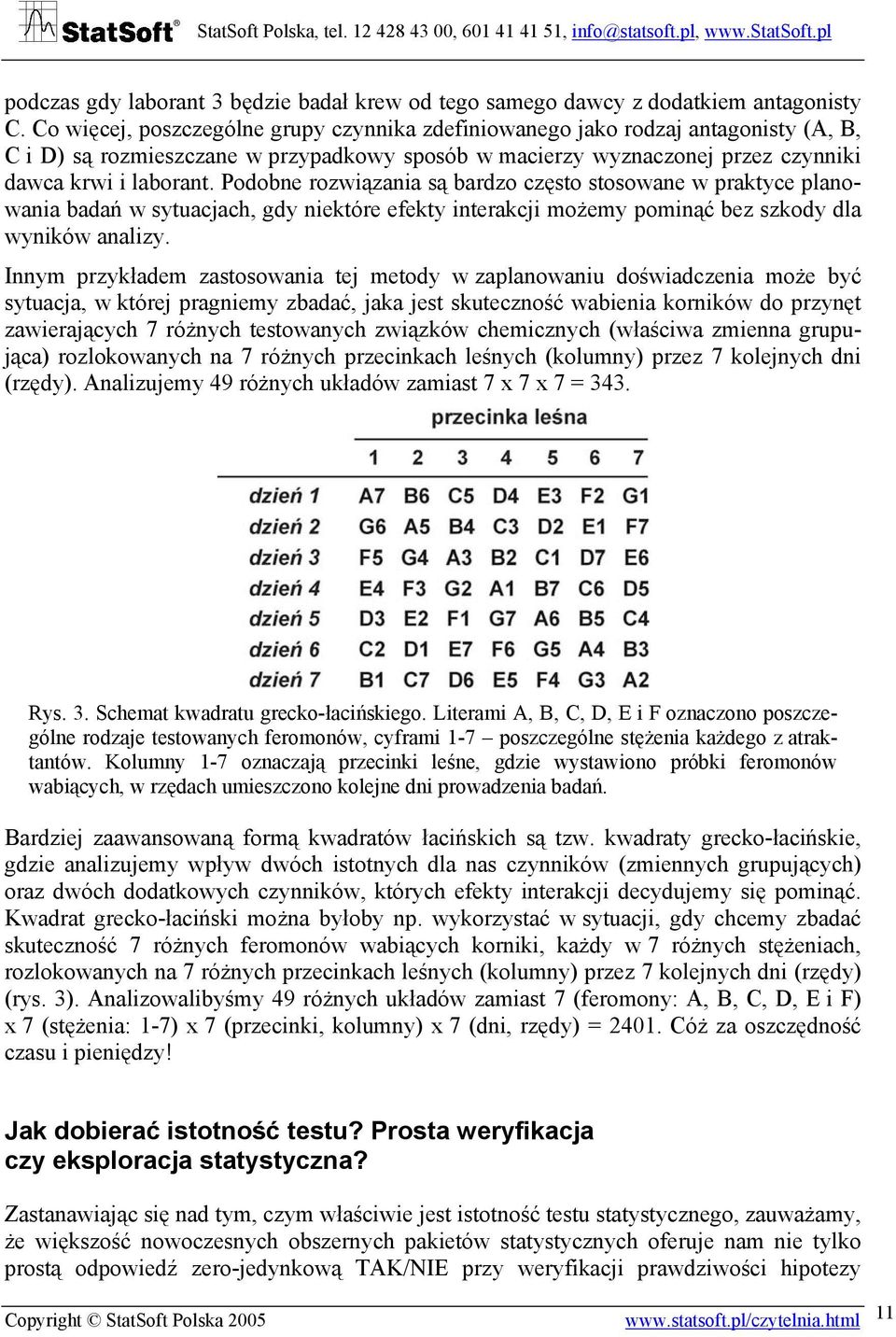 Podobne rozwiązania są bardzo często stosowane w praktyce planowania badań w sytuacjach, gdy niektóre efekty interakcji możemy pominąć bez szkody dla wyników analizy.