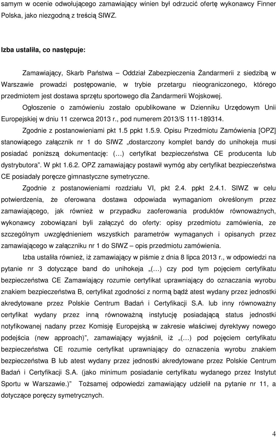 dostawa sprzętu sportowego dla Żandarmerii Wojskowej. Ogłoszenie o zamówieniu zostało opublikowane w Dzienniku Urzędowym Unii Europejskiej w dniu 11 czerwca 2013 r., pod numerem 2013/S 111-189314.