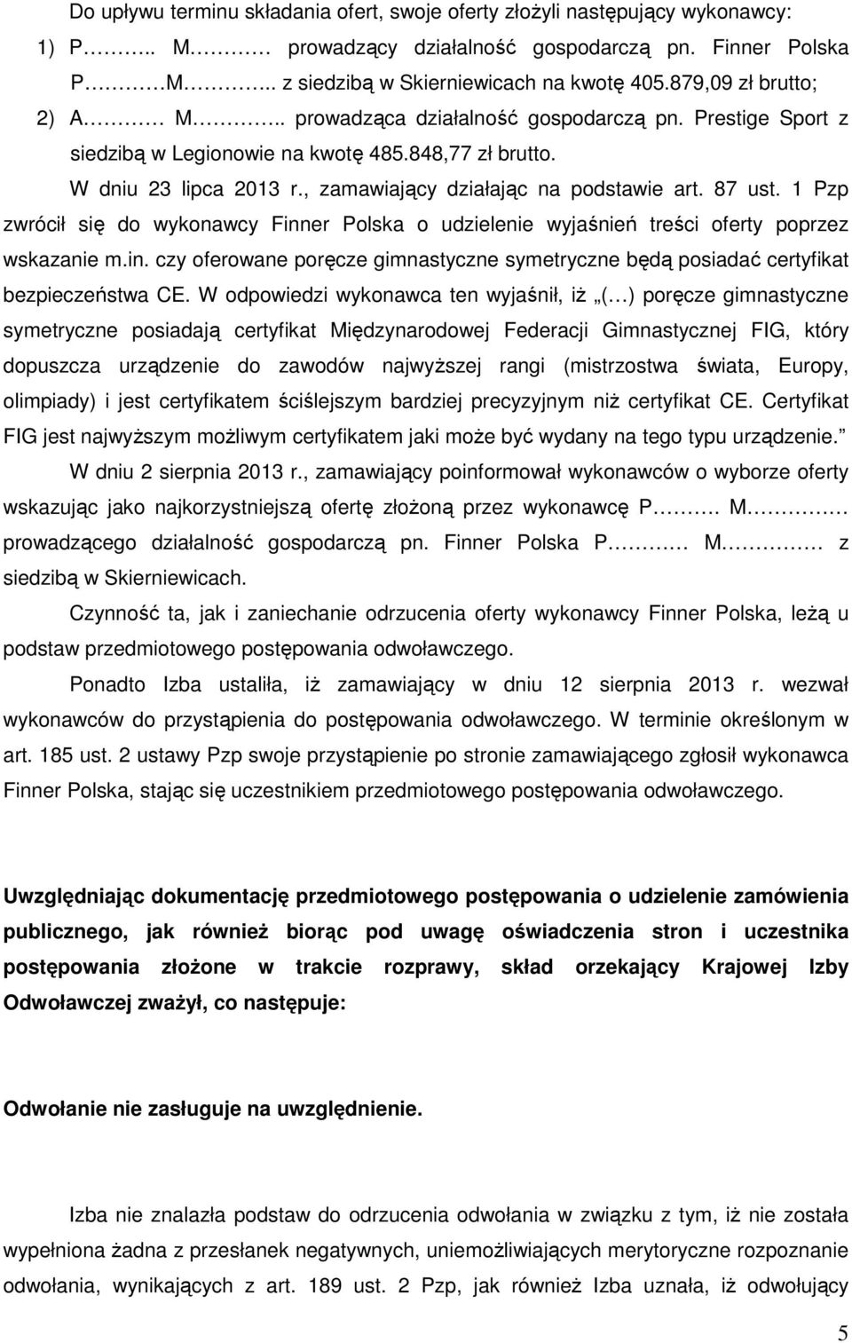 87 ust. 1 Pzp zwrócił się do wykonawcy Finner Polska o udzielenie wyjaśnień treści oferty poprzez wskazanie m.in. czy oferowane poręcze gimnastyczne symetryczne będą posiadać certyfikat bezpieczeństwa CE.