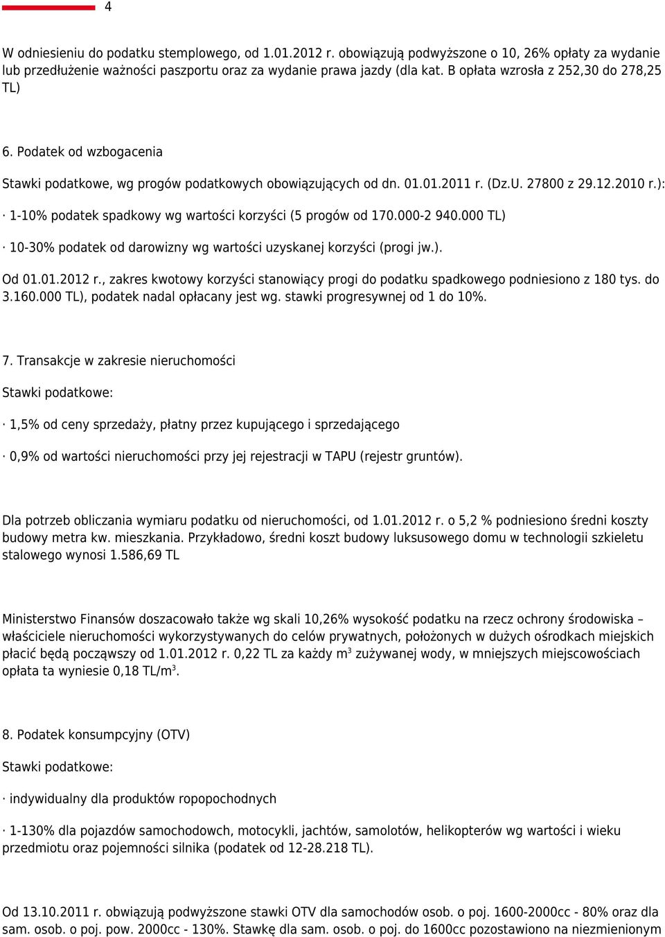 ): 1-10% podatek spadkowy wg wartości korzyści (5 progów od 170.000-2 940.000 TL) 10-30% podatek od darowizny wg wartości uzyskanej korzyści (progi jw.). Od 01.01.2012 r.