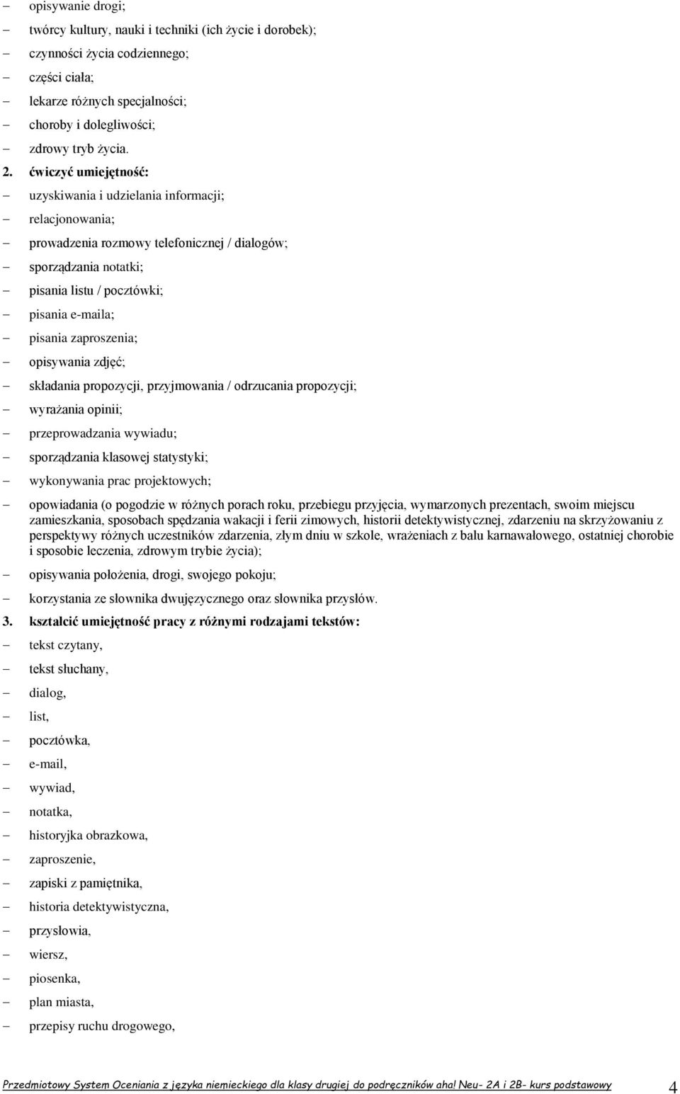 zaproszenia; opisywania zdjęć; składania propozycji, przyjmowania / odrzucania propozycji; wyrażania opinii; przeprowadzania wywiadu; sporządzania klasowej statystyki; wykonywania prac projektowych;