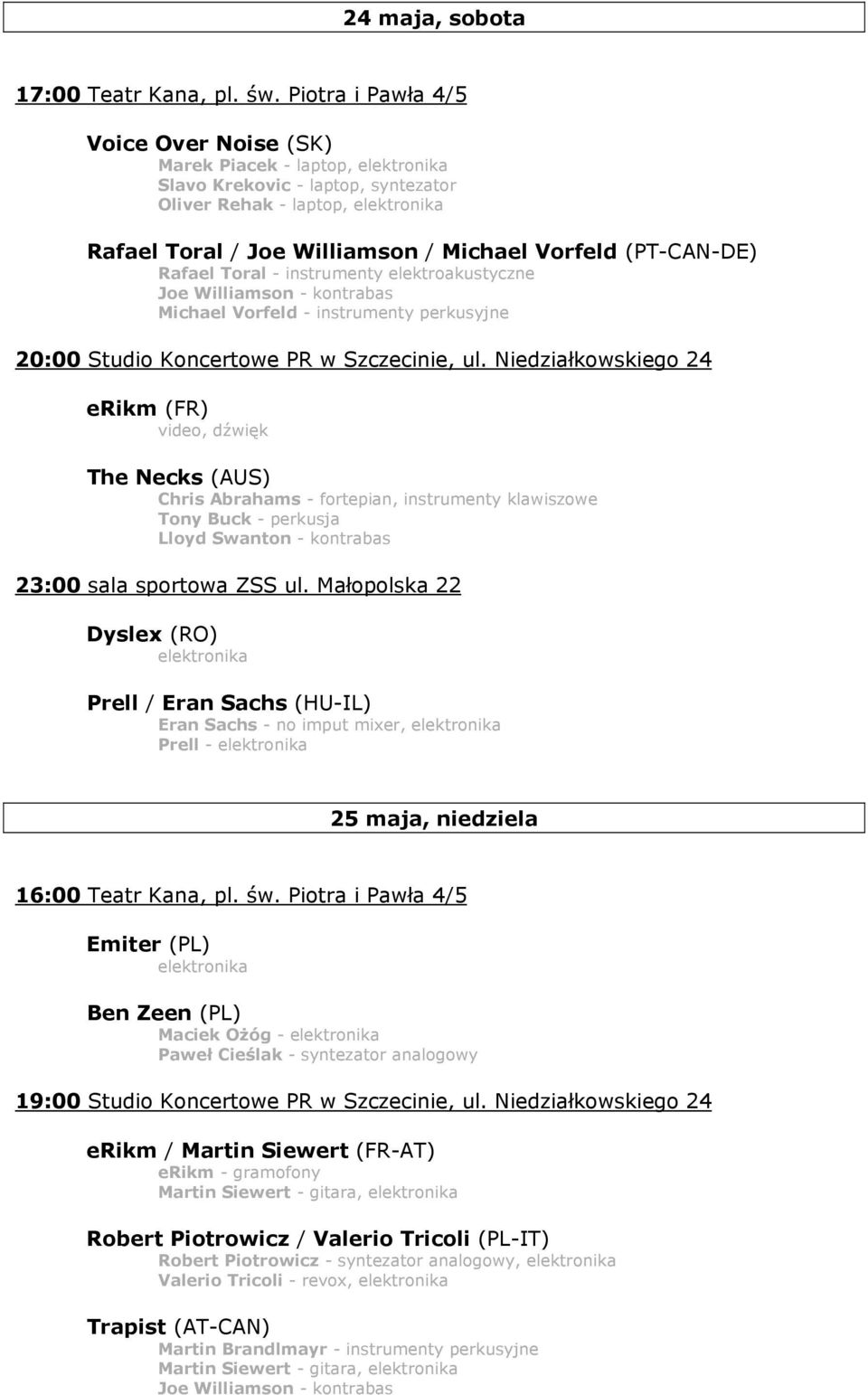 (PT-CAN-DE) Rafael Toral - instrumenty elektroakustyczne Joe Williamson - kontrabas Michael Vorfeld - instrumenty perkusyjne 20:00 Studio Koncertowe PR w Szczecinie, ul.