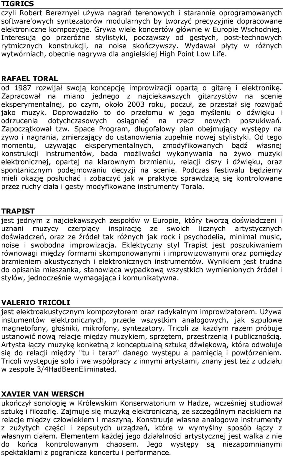 Wydawał płyty w różnych wytwórniach, obecnie nagrywa dla angielskiej High Point Low Life. RAFAEL TORAL od 1987 rozwijał swoją koncepcję improwizacji opartą o gitarę i elektronikę.