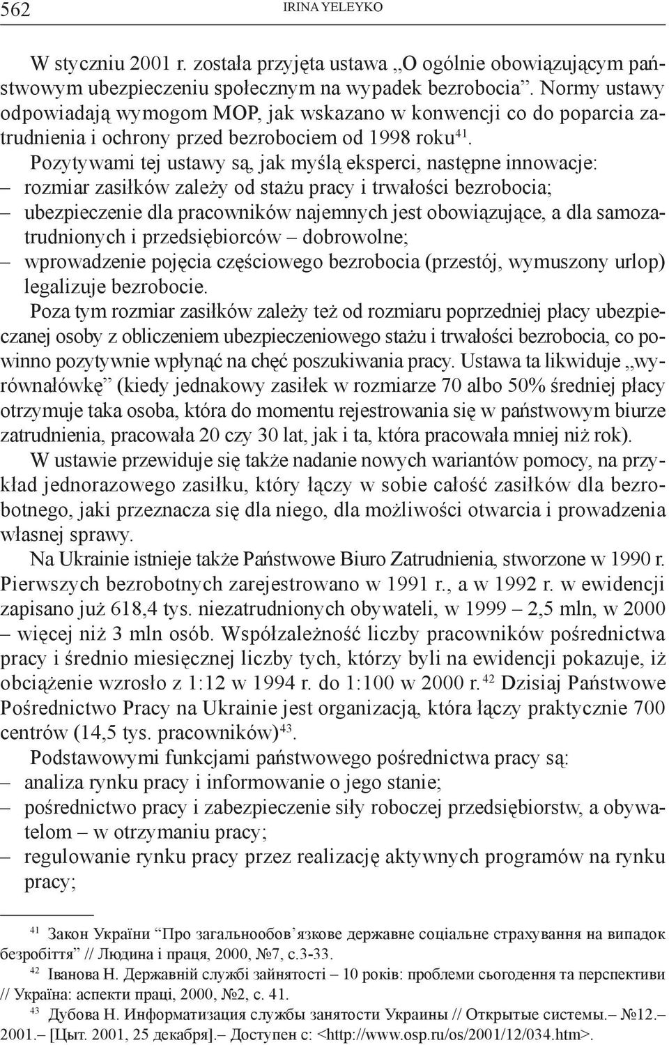 Pozytywami tej ustawy są, jak myślą eksperci, następne innowacje: rozmiar zasiłków zależy od stażu pracy i trwałości bezrobocia; ubezpieczenie dla pracowników najemnych jest obowiązujące, a dla