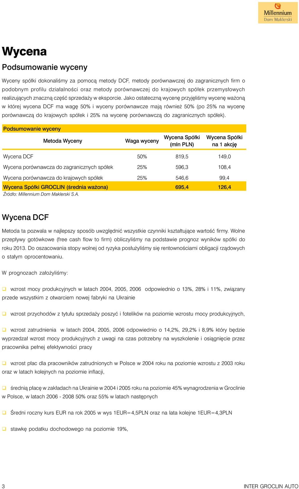 Jako ostateczną wycenę przyjęliśmy wycenę ważoną w której wycena DCF ma wagę 50% i wyceny porównawcze mają również 50% (po 25% na wycenę porównawczą do krajowych spółek i 25% na wycenę porównawczą do