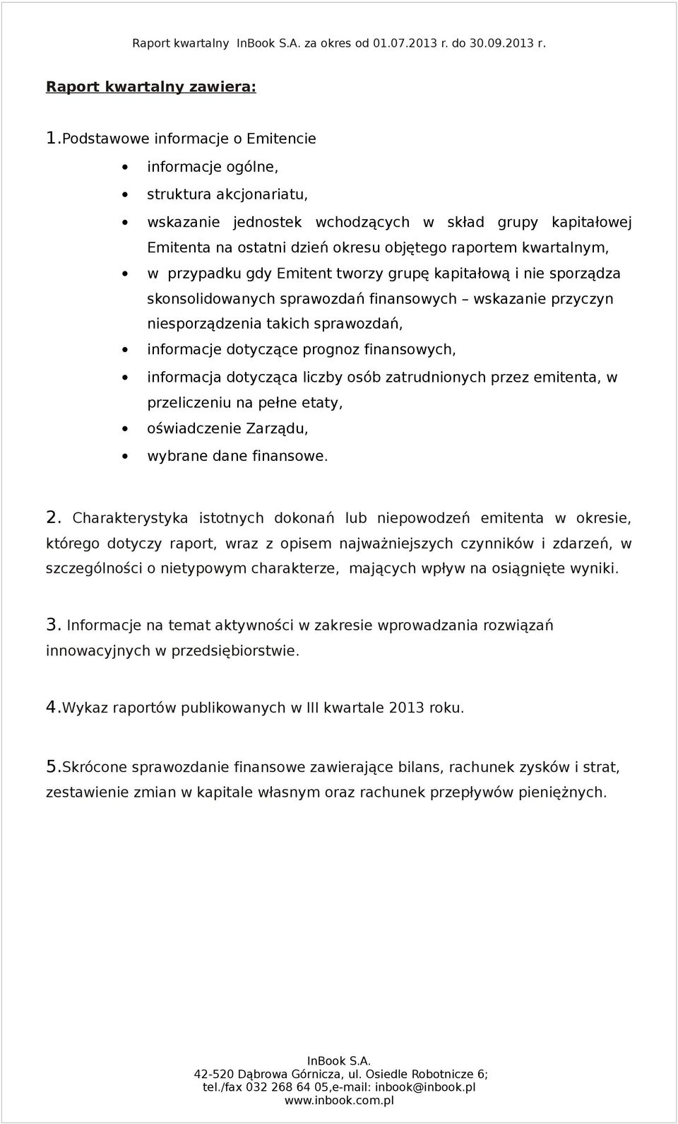 przypadku gdy Emitent tworzy grupę kapitałową i nie sporządza skonsolidowanych sprawozdań finansowych wskazanie przyczyn niesporządzenia takich sprawozdań, informacje dotyczące prognoz finansowych,