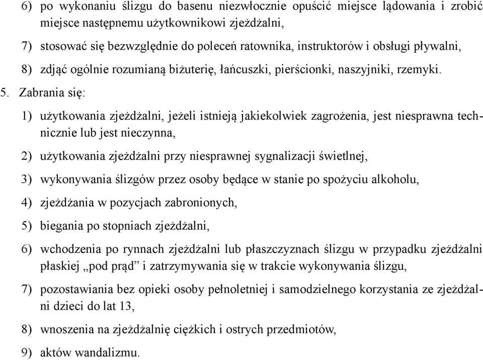 Zabrania się: 1) użytkowania zjeżdżalni, jeżeli istnieją jakiekolwiek zagrożenia, jest niesprawna technicznie lub jest nieczynna, 2) użytkowania zjeżdżalni przy niesprawnej sygnalizacji świetlnej, 3)